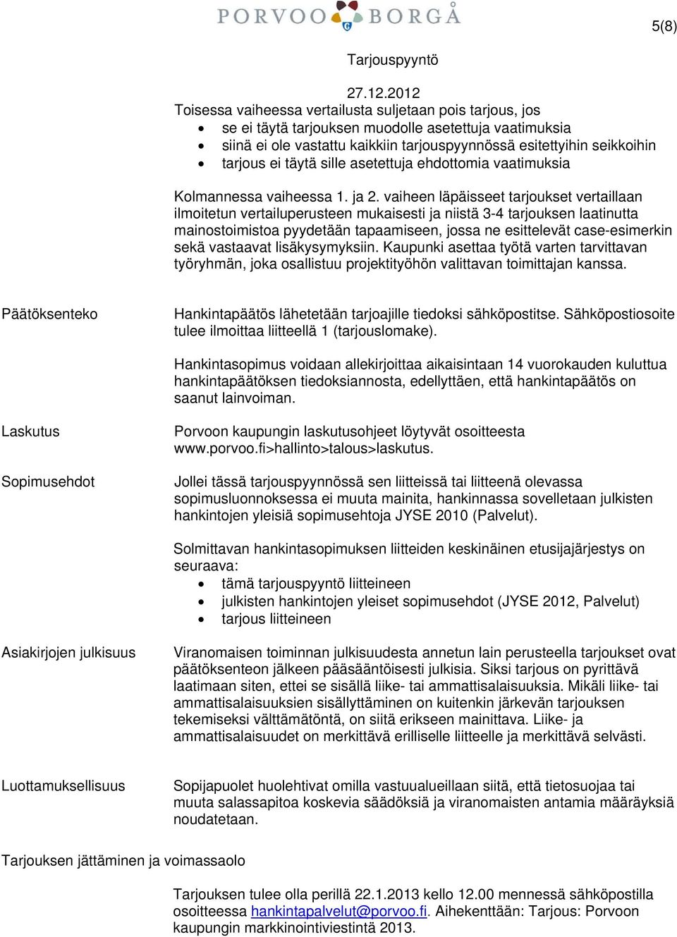 vaiheen läpäisseet tarjoukset vertaillaan ilmoitetun vertailuperusteen mukaisesti ja niistä 3-4 tarjouksen laatinutta mainostoimistoa pyydetään tapaamiseen, jossa ne esittelevät case-esimerkin sekä