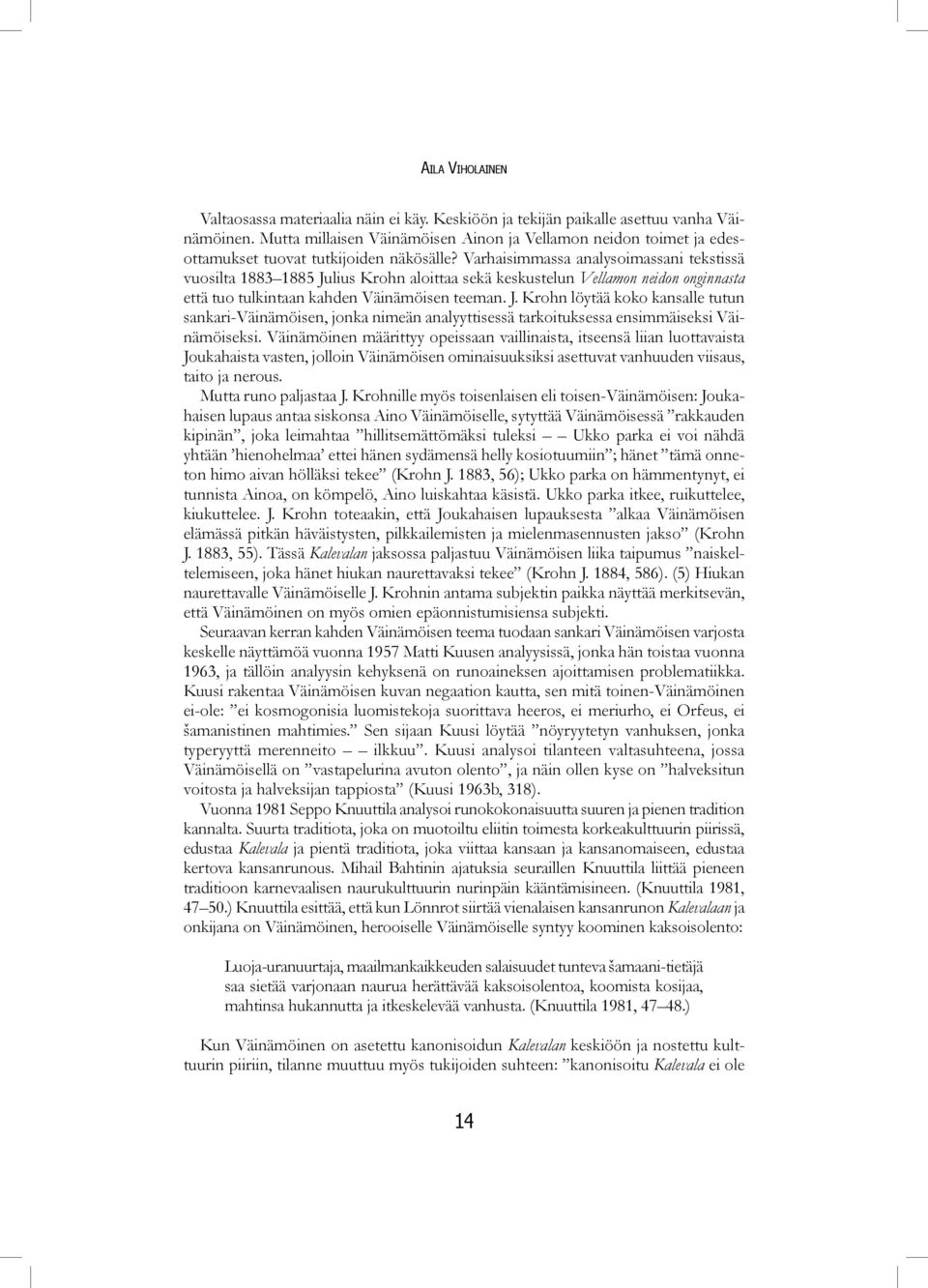 Varhaisimmassa analysoimassani tekstissä vuosilta 1883 1885 Julius Krohn aloittaa sekä keskustelun Vellamon neidon onginnasta että tuo tulkintaan kahden Väinämöisen teeman. J. Krohn löytää koko kansalle tutun sankari-väinämöisen, jonka nimeän analyyttisessä tarkoituksessa ensimmäiseksi Väinämöiseksi.