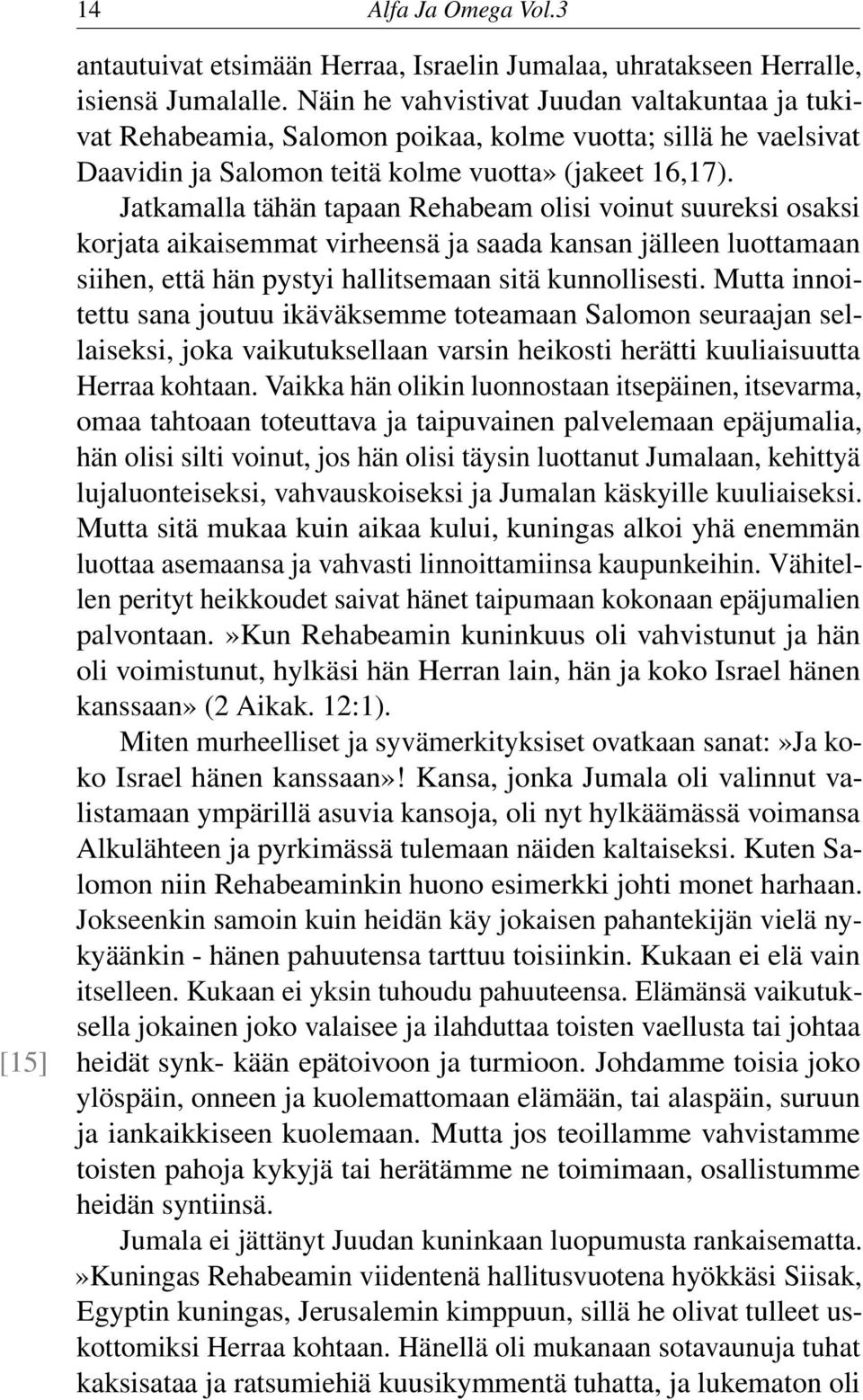 Jatkamalla tähän tapaan Rehabeam olisi voinut suureksi osaksi korjata aikaisemmat virheensä ja saada kansan jälleen luottamaan siihen, että hän pystyi hallitsemaan sitä kunnollisesti.