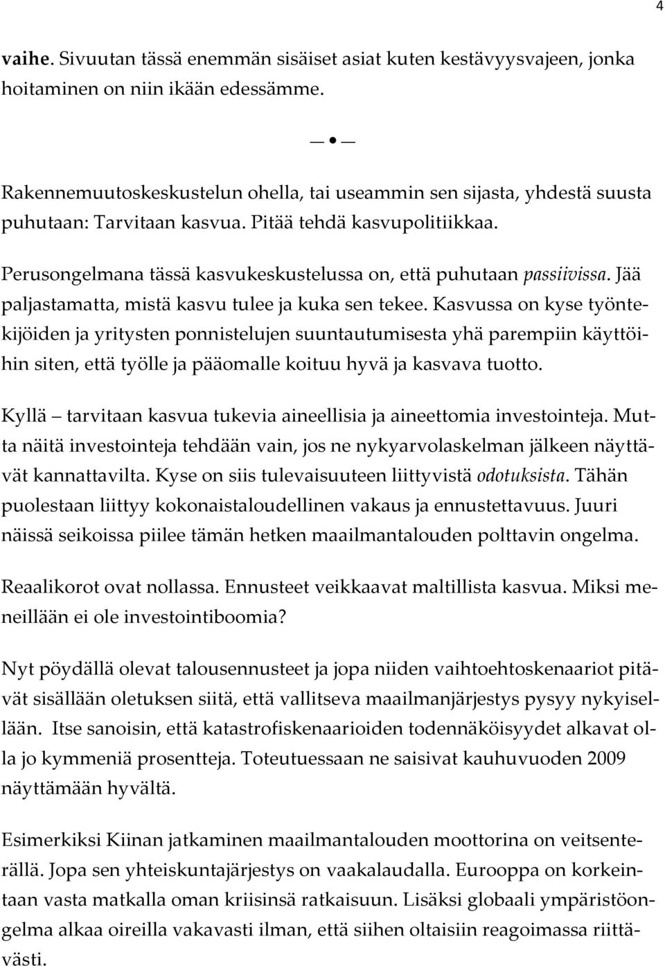 Perusongelmana tässä kasvukeskustelussa on, että puhutaan passiivissa. Jää paljastamatta, mistä kasvu tulee ja kuka sen tekee.