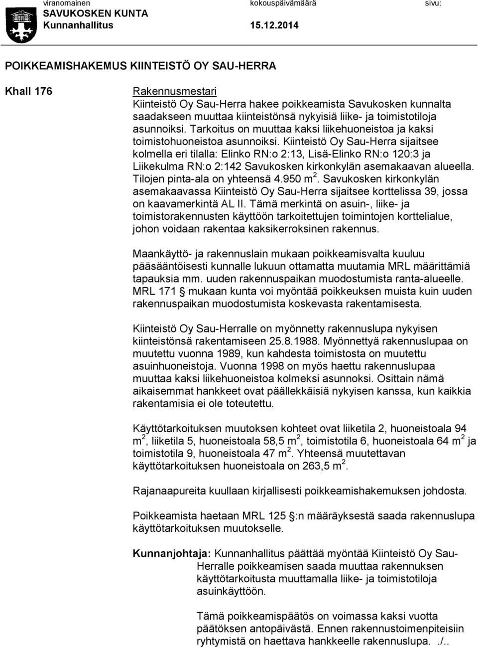 Kiinteistö Oy Sau-Herra sijaitsee kolmella eri tilalla: Elinko RN:o 2:13, Lisä-Elinko RN:o 120:3 ja Liikekulma RN:o 2:142 Savukosken kirkonkylän asemakaavan alueella. Tilojen pinta-ala on yhteensä 4.