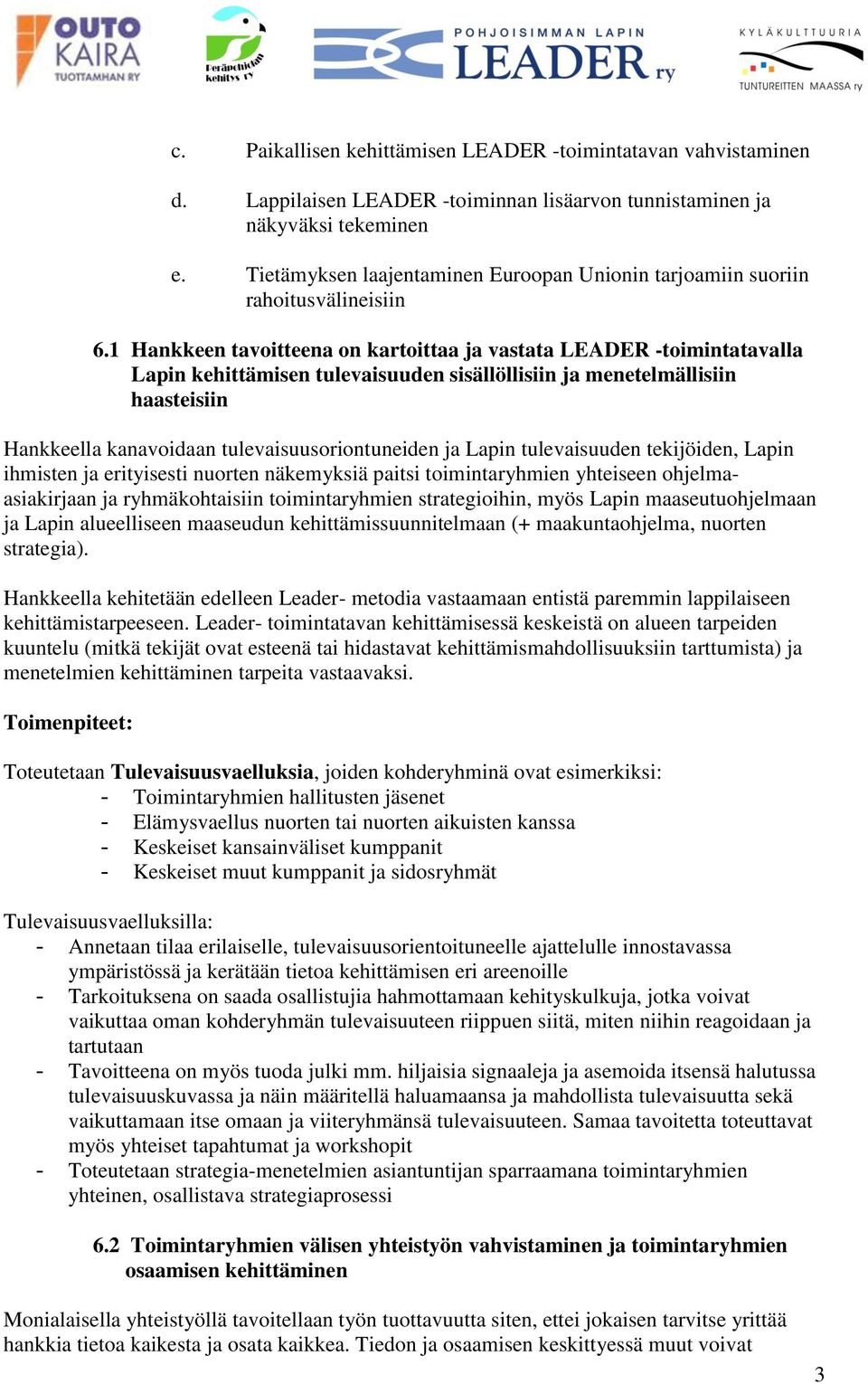 1 Hankkeen tavoitteena on kartoittaa ja vastata LEADER -toimintatavalla Lapin kehittämisen tulevaisuuden sisällöllisiin ja menetelmällisiin haasteisiin Hankkeella kanavoidaan tulevaisuusoriontuneiden