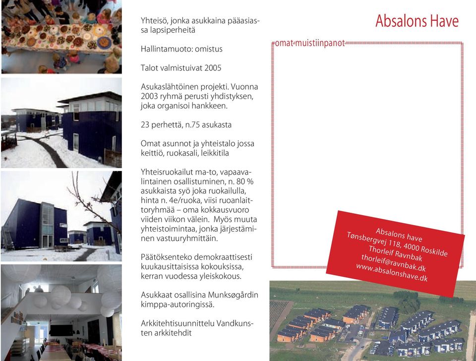 80 % asukkaista syö joka ruokailulla, hinta n. 4e/ruoka, viisi ruoanlaittoryhmää oma kokkausvuoro viiden viikon välein. Myös muuta yhteistoimintaa, jonka järjestäminen vastuuryhmittäin.