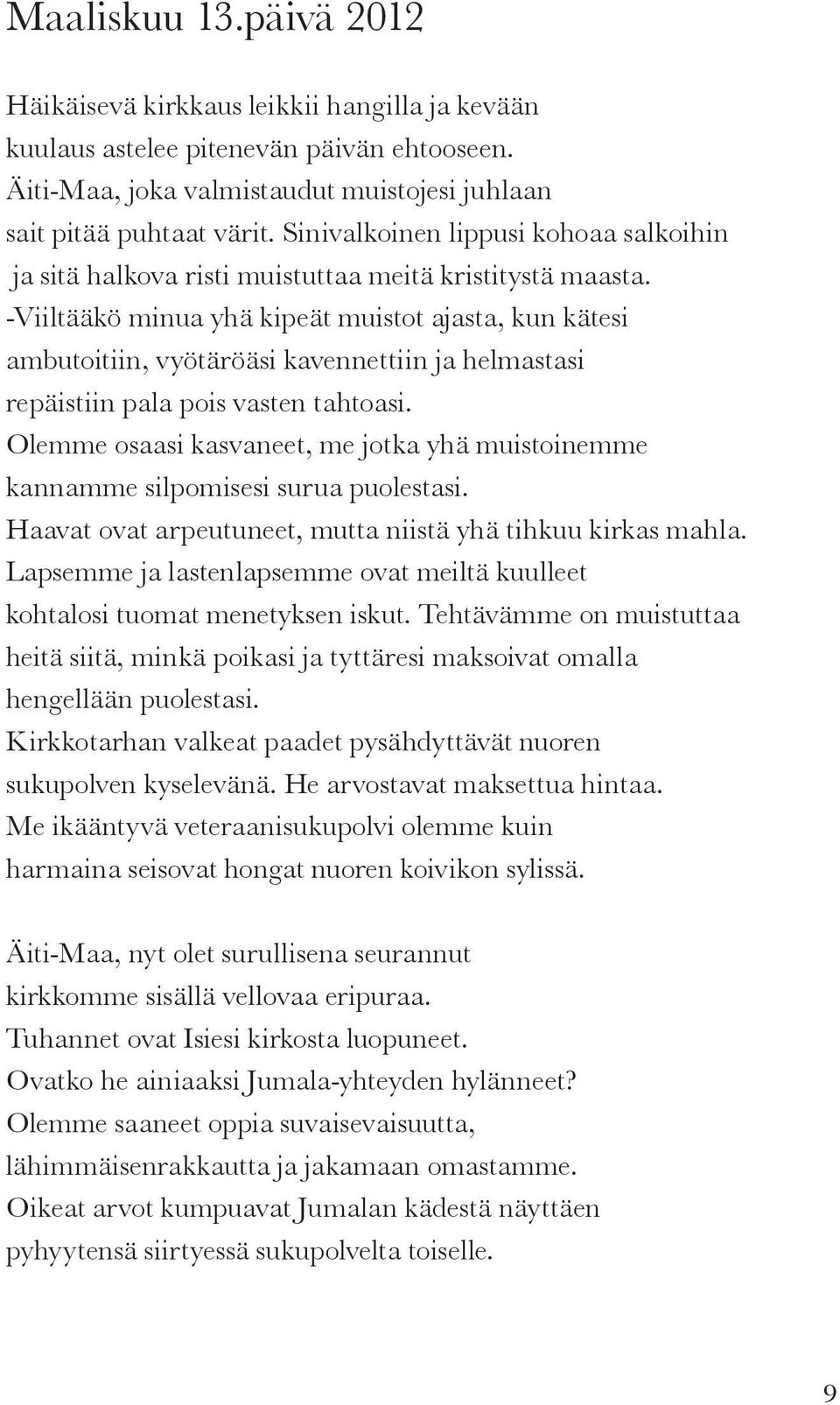 -Viiltääkö minua yhä kipeät muistot ajasta, kun kätesi ambutoitiin, vyötäröäsi kavennettiin ja helmastasi repäistiin pala pois vasten tahtoasi.