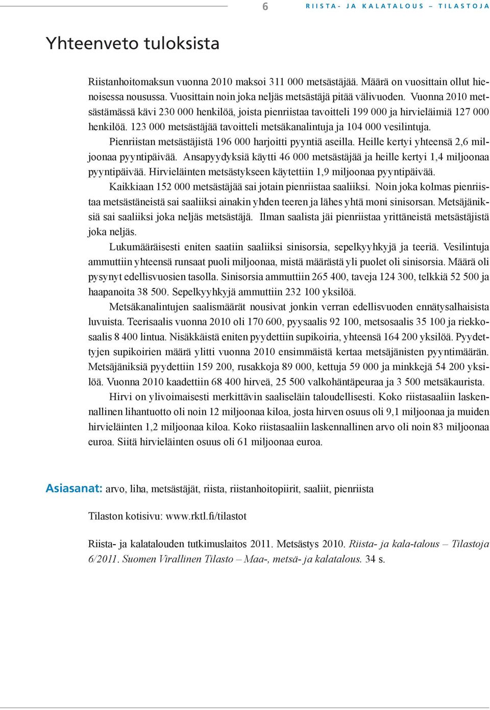 123 000 metsästäjää tavoitteli metsäkanalintuja ja 104 000 vesilintuja. Pienriistan metsästäjistä 196 000 harjoitti pyyntiä aseilla. Heille kertyi yhteensä 2,6 miljoonaa pyyntipäivää.