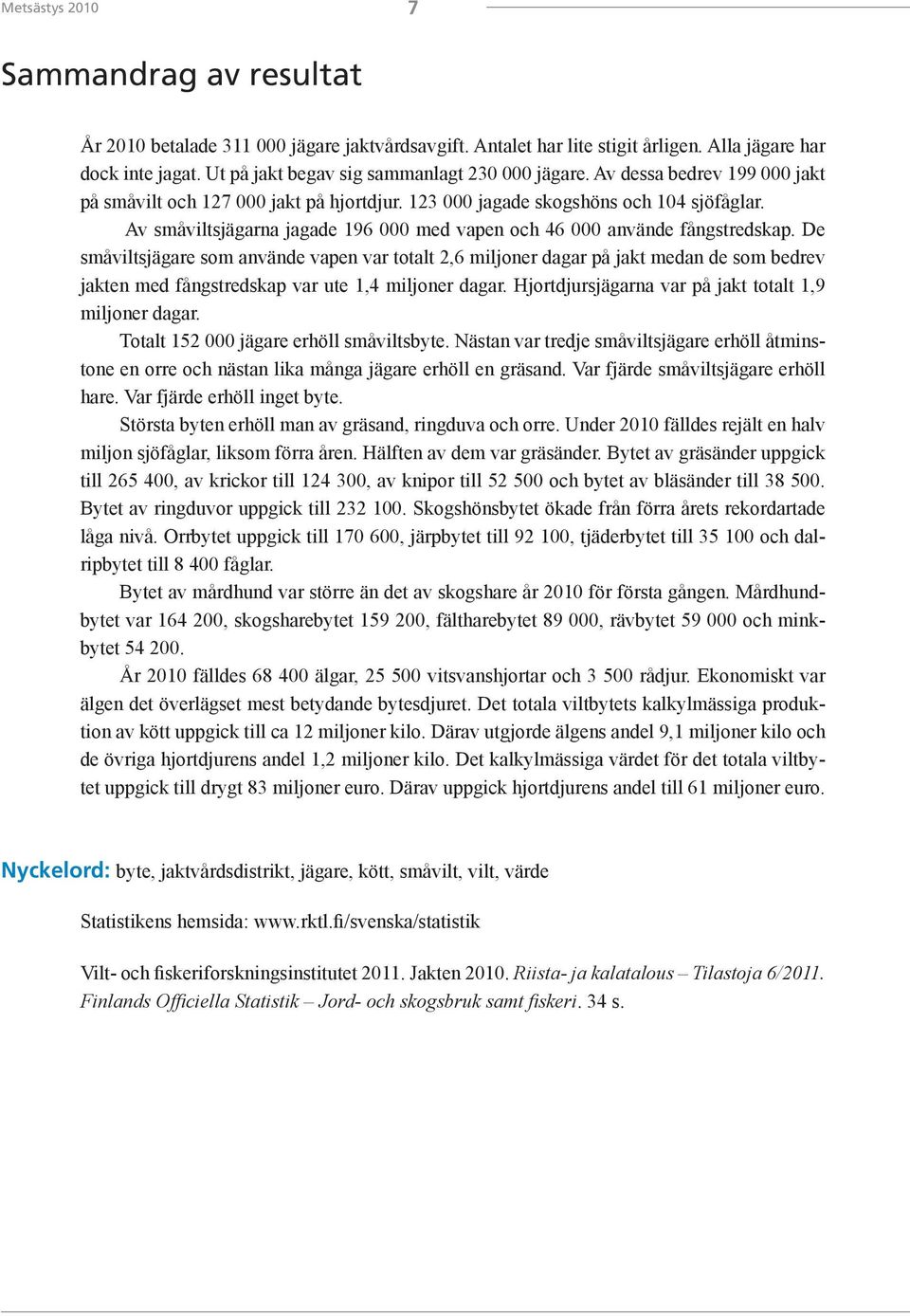 Av småviltsjägarna jagade 196 000 med vapen och 46 000 använde fångstredskap.