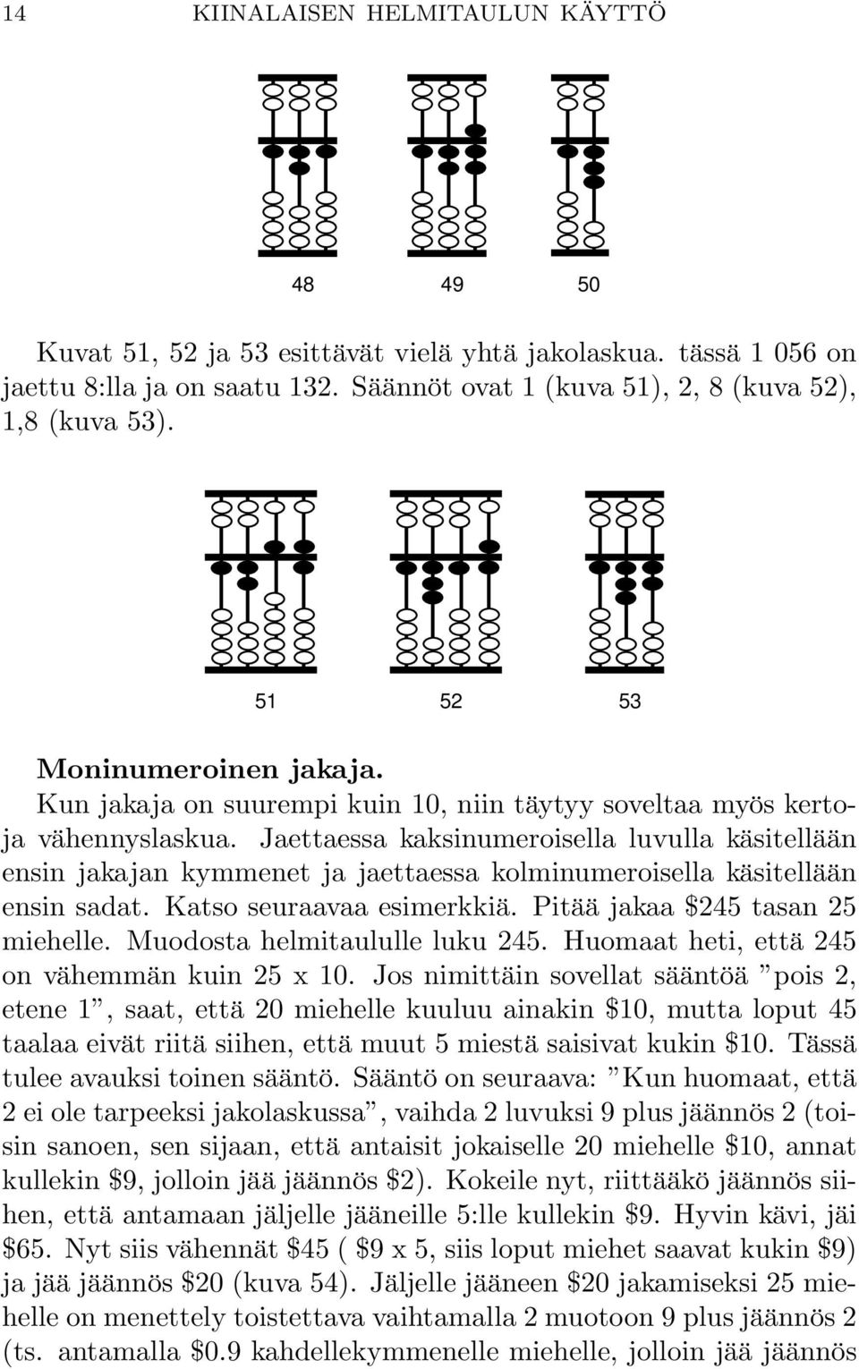 Jaettaessa kaksinumeroisella luvulla käsitellään ensin jakajan kymmenet ja jaettaessa kolminumeroisella käsitellään ensin sadat. Katso seuraavaa esimerkkiä. Pitää jakaa $245 tasan 25 miehelle.