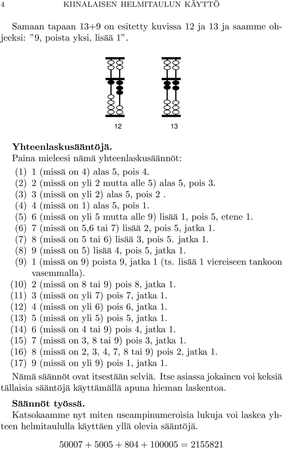 (5) 6 (missä on yli 5 mutta alle 9) lisää 1, pois 5, etene 1. (6) 7 (missä on 5,6 tai 7) lisää 2, pois 5, jatka 1. (7) 8 (missä on5tai6)lisää 3, pois 5. jatka 1. (8) 9 (missä on5)lisää 4, pois 5, jatka 1.