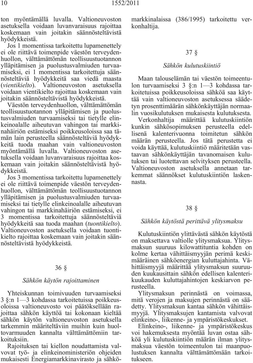 tarkoitettuja säännösteltäviä hyödykkeitä saa viedä maasta (vientikielto). Valtioneuvoston asetuksella voidaan vientikielto rajoittaa koskemaan vain joitakin säännösteltävistä hyödykkeistä.