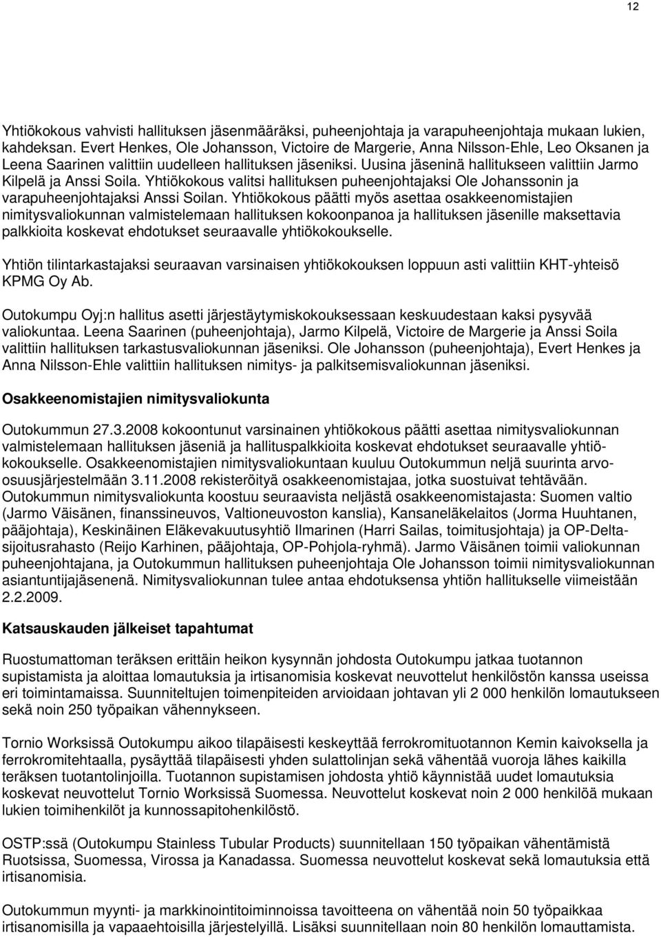 Uusina jäseninä hallitukseen valittiin Jarmo Kilpelä ja Anssi Soila. Yhtiökokous valitsi hallituksen puheenjohtajaksi Ole Johanssonin ja varapuheenjohtajaksi Anssi Soilan.