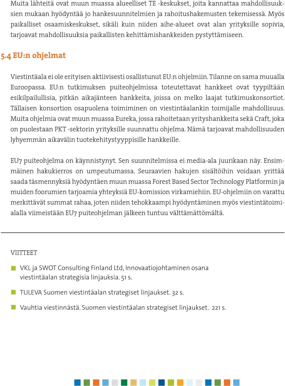 4 EU:n ohjelmat Viestintäala ei ole erityisen aktiivisesti osallistunut EU:n ohjelmiin. Tilanne on sama muualla Euroopassa.