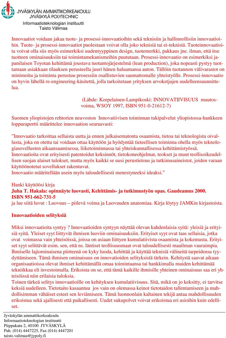 Prosessi-innovaatio on esimerkiksi japanilaisen Toyotan kehittämä joustava tuotantojärjestelmä (lean production), joka nopeasti pystyy tuottamaan asiakkaan tilauksen perusteella juuri hänen