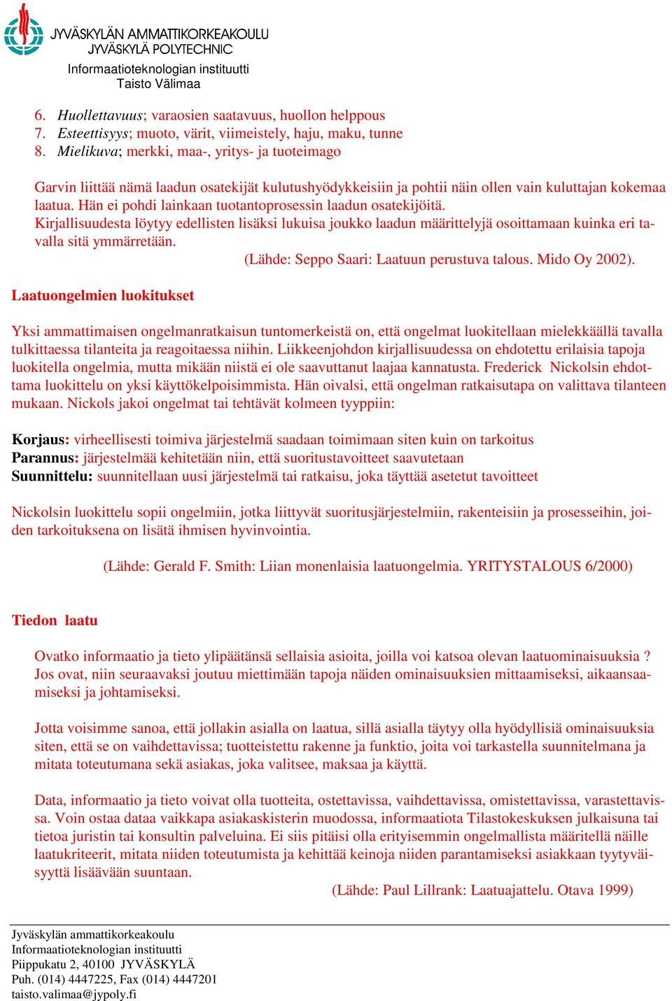 Hän ei pohdi lainkaan tuotantoprosessin laadun osatekijöitä. Kirjallisuudesta löytyy edellisten lisäksi lukuisa joukko laadun määrittelyjä osoittamaan kuinka eri tavalla sitä ymmärretään.