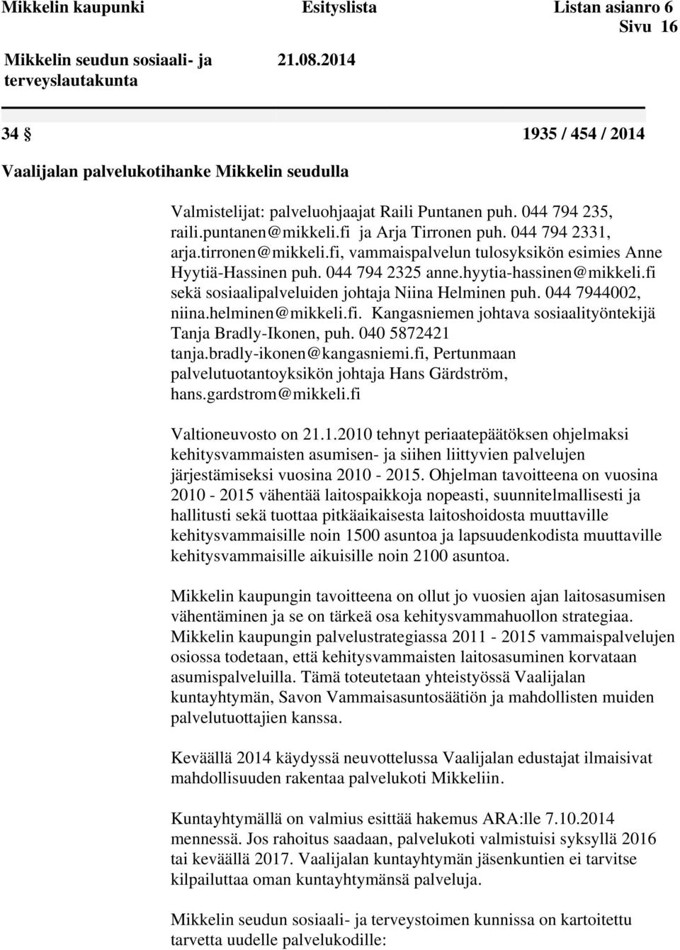 044 794 2331, arja.tirronen@mikkeli.fi, vammaispalvelun tulosyksikön esimies Anne Hyytiä-Hassinen puh. 044 794 2325 anne.hyytia-hassinen@mikkeli.fi sekä sosiaalipalveluiden johtaja Niina Helminen puh.