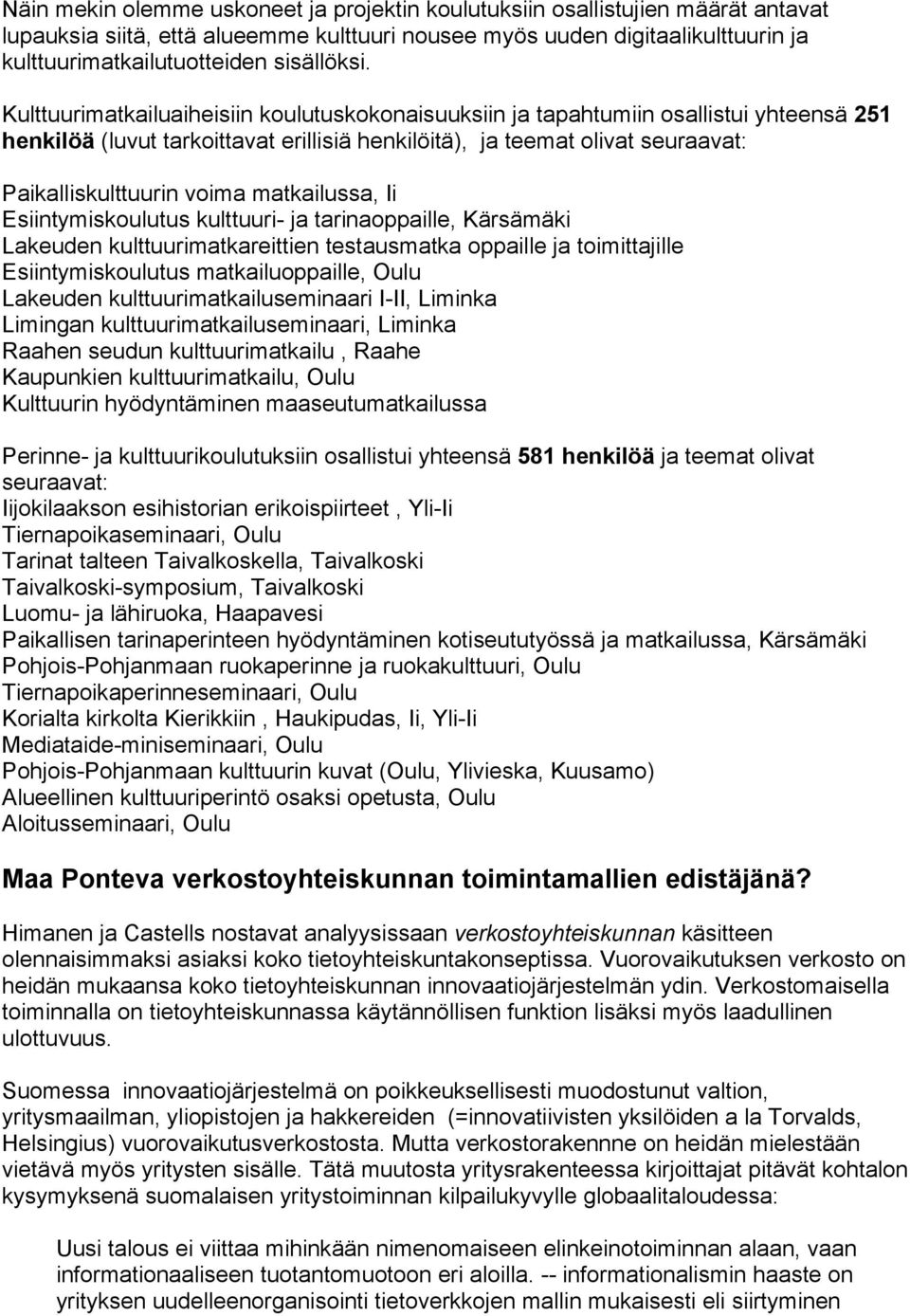 Kulttuurimatkailuaiheisiin koulutuskokonaisuuksiin ja tapahtumiin osallistui yhteensä 251 henkilöä (luvut tarkoittavat erillisiä henkilöitä), ja teemat olivat seuraavat: Paikalliskulttuurin voima