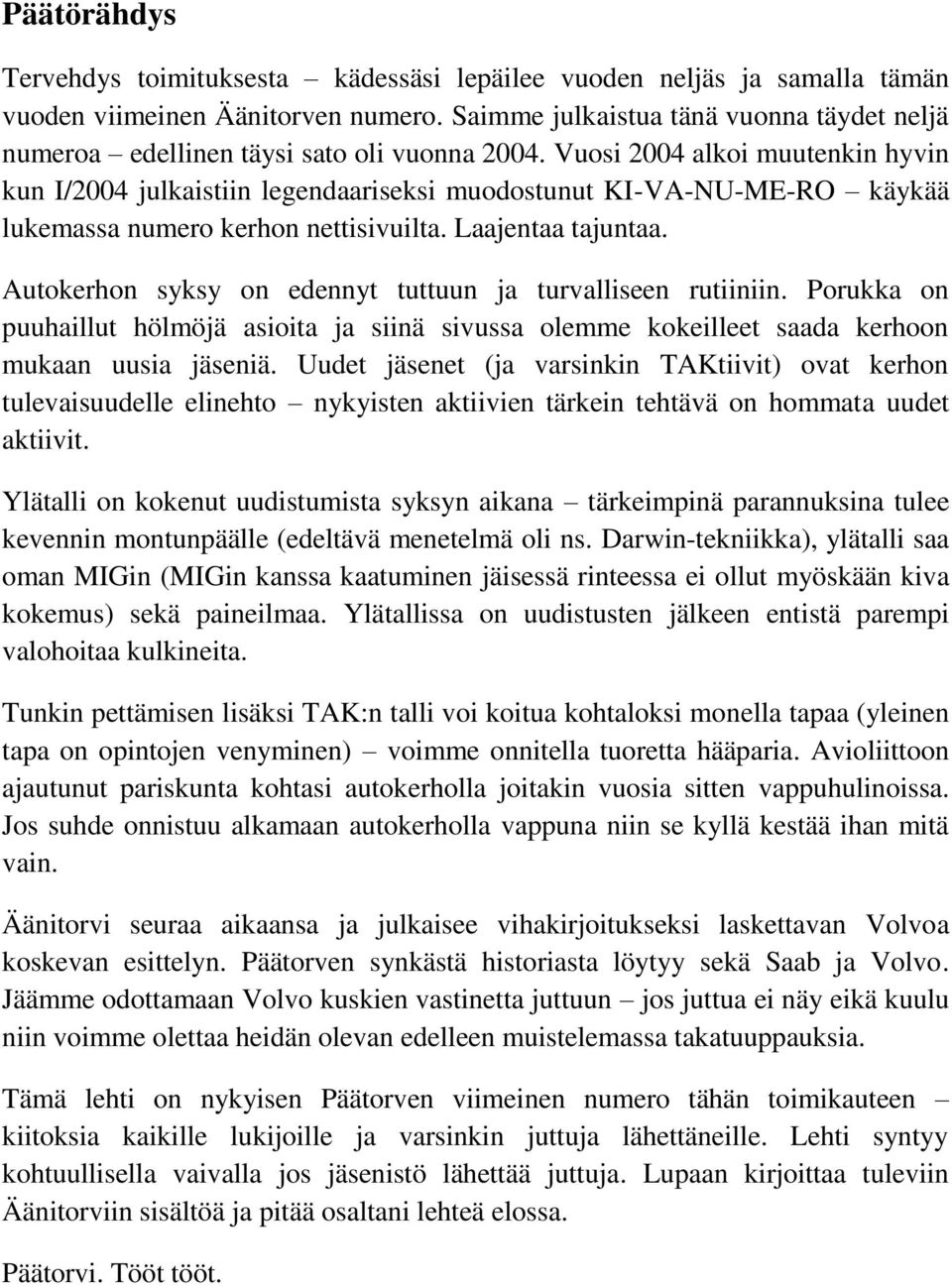 Vuosi 2004 alkoi muutenkin hyvin kun I/2004 julkaistiin legendaariseksi muodostunut KI-VA-NU-ME-RO käykää lukemassa numero kerhon nettisivuilta. Laajentaa tajuntaa.