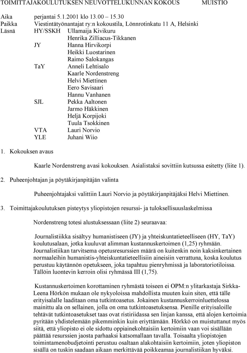 Anneli Lehtisalo Kaarle Nordenstreng Helvi Miettinen Eero Savisaari Hannu Vanhanen SJL Pekka Aaltonen Jarmo Häkkinen Heljä Korpijoki Tuula Tsokkinen VTA Lauri Norvio YLE Juhani Wiio 1.