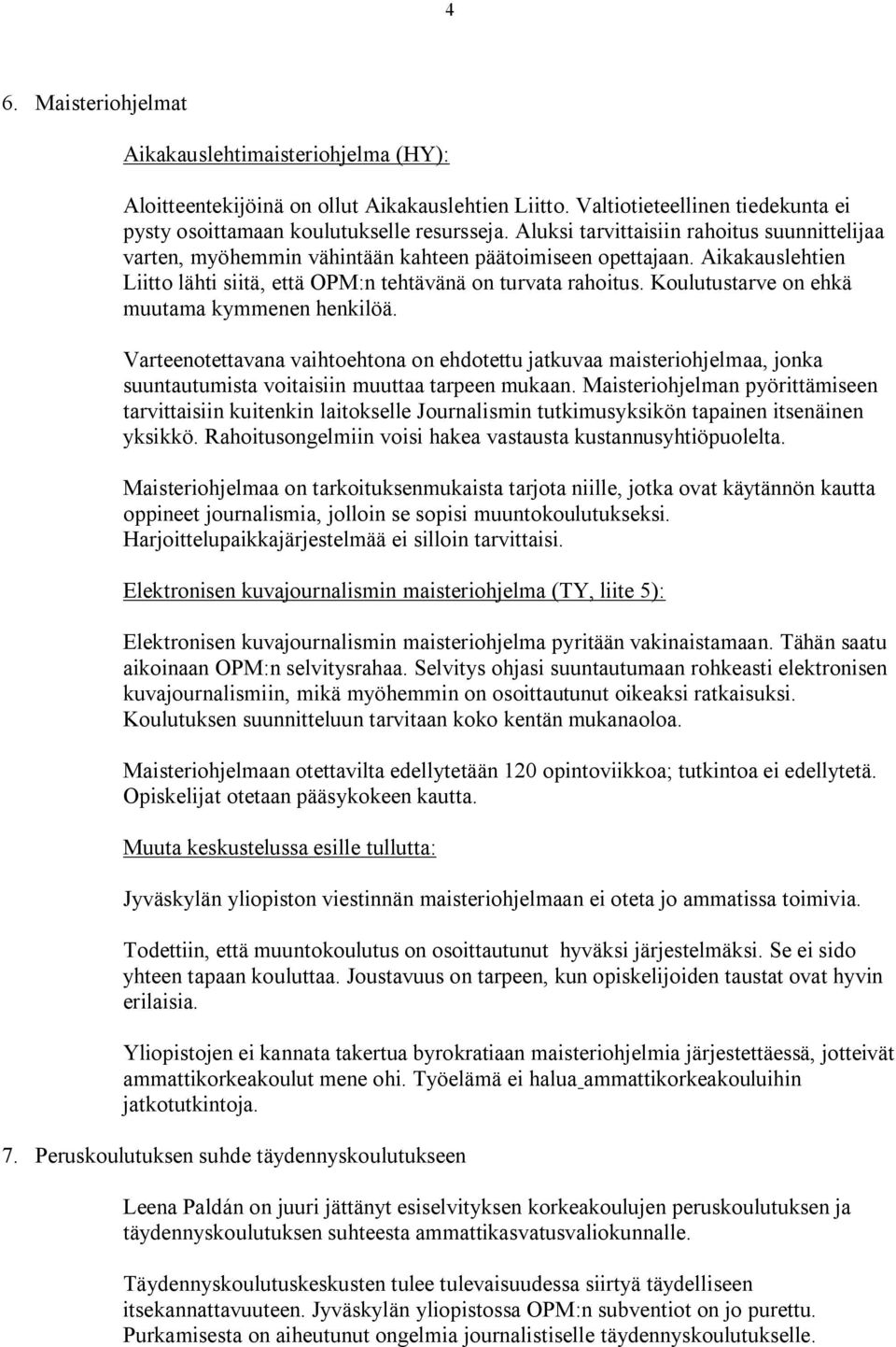 Koulutustarve on ehkä muutama kymmenen henkilöä. Varteenotettavana vaihtoehtona on ehdotettu jatkuvaa maisteriohjelmaa, jonka suuntautumista voitaisiin muuttaa tarpeen mukaan.