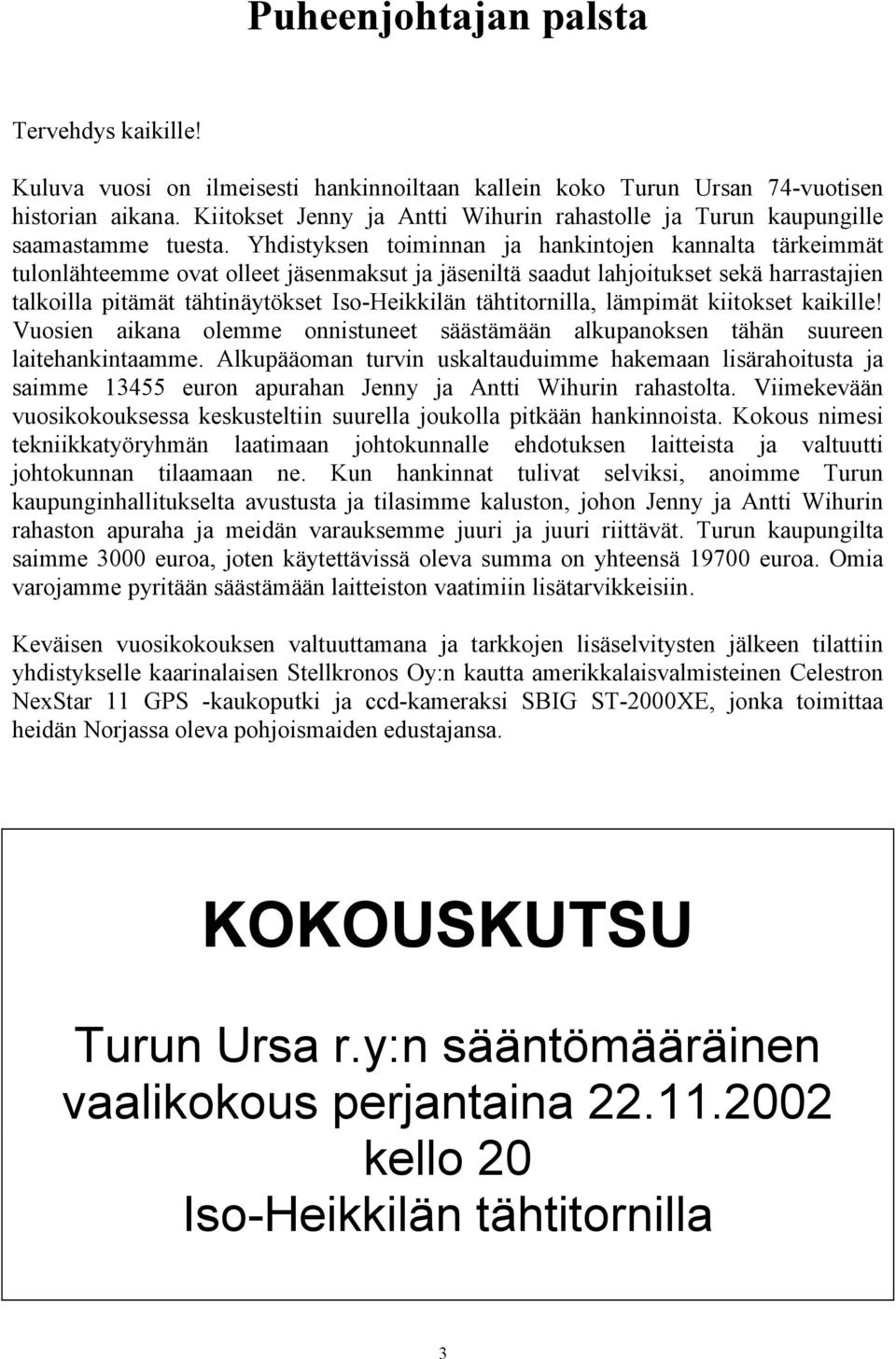 Yhdistyksen toiminnan ja hankintojen kannalta tärkeimmät tulonlähteemme ovat olleet jäsenmaksut ja jäseniltä saadut lahjoitukset sekä harrastajien talkoilla pitämät tähtinäytökset Iso-Heikkilän