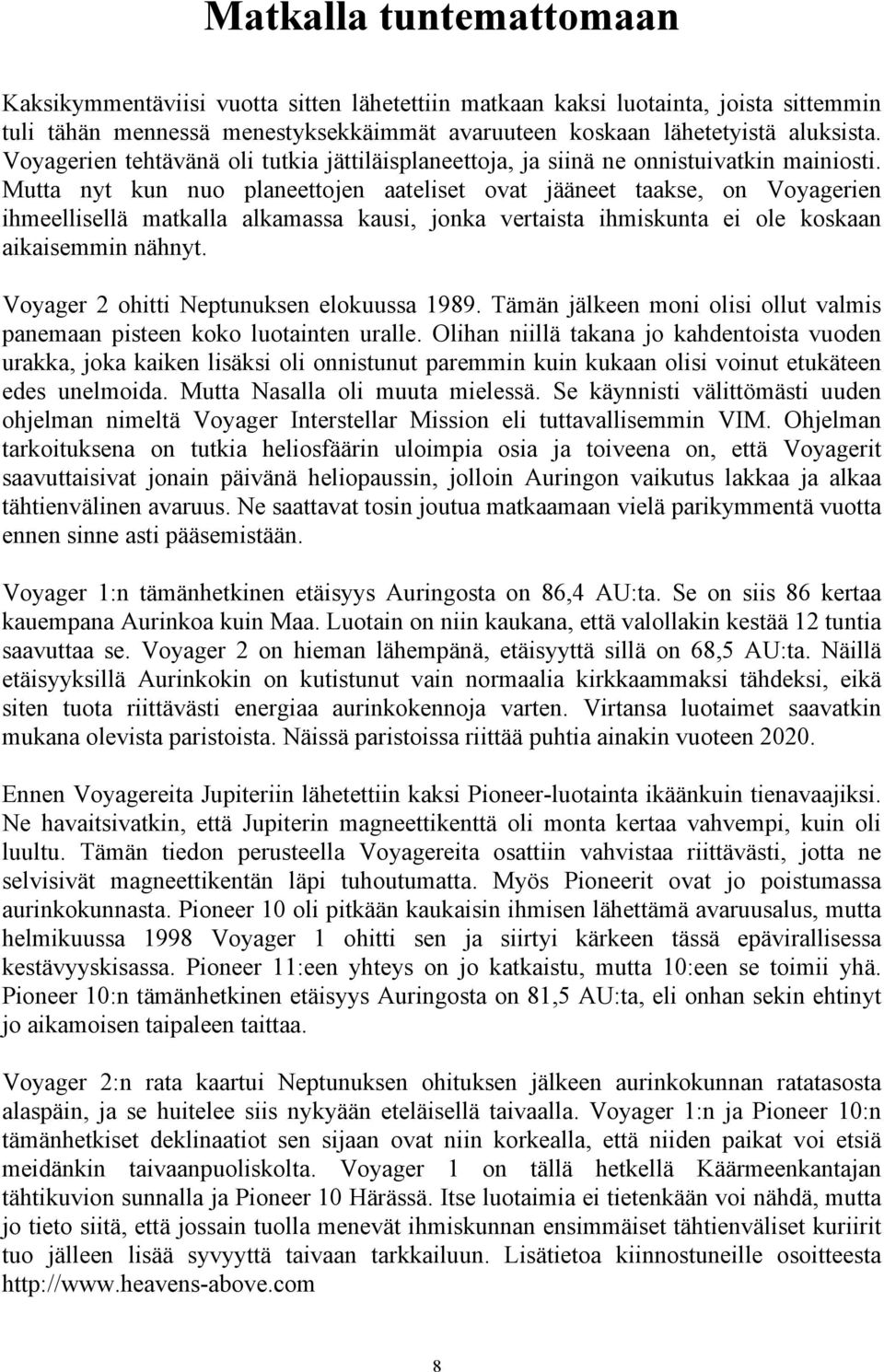 Mutta nyt kun nuo planeettojen aateliset ovat jääneet taakse, on Voyagerien ihmeellisellä matkalla alkamassa kausi, jonka vertaista ihmiskunta ei ole koskaan aikaisemmin nähnyt.