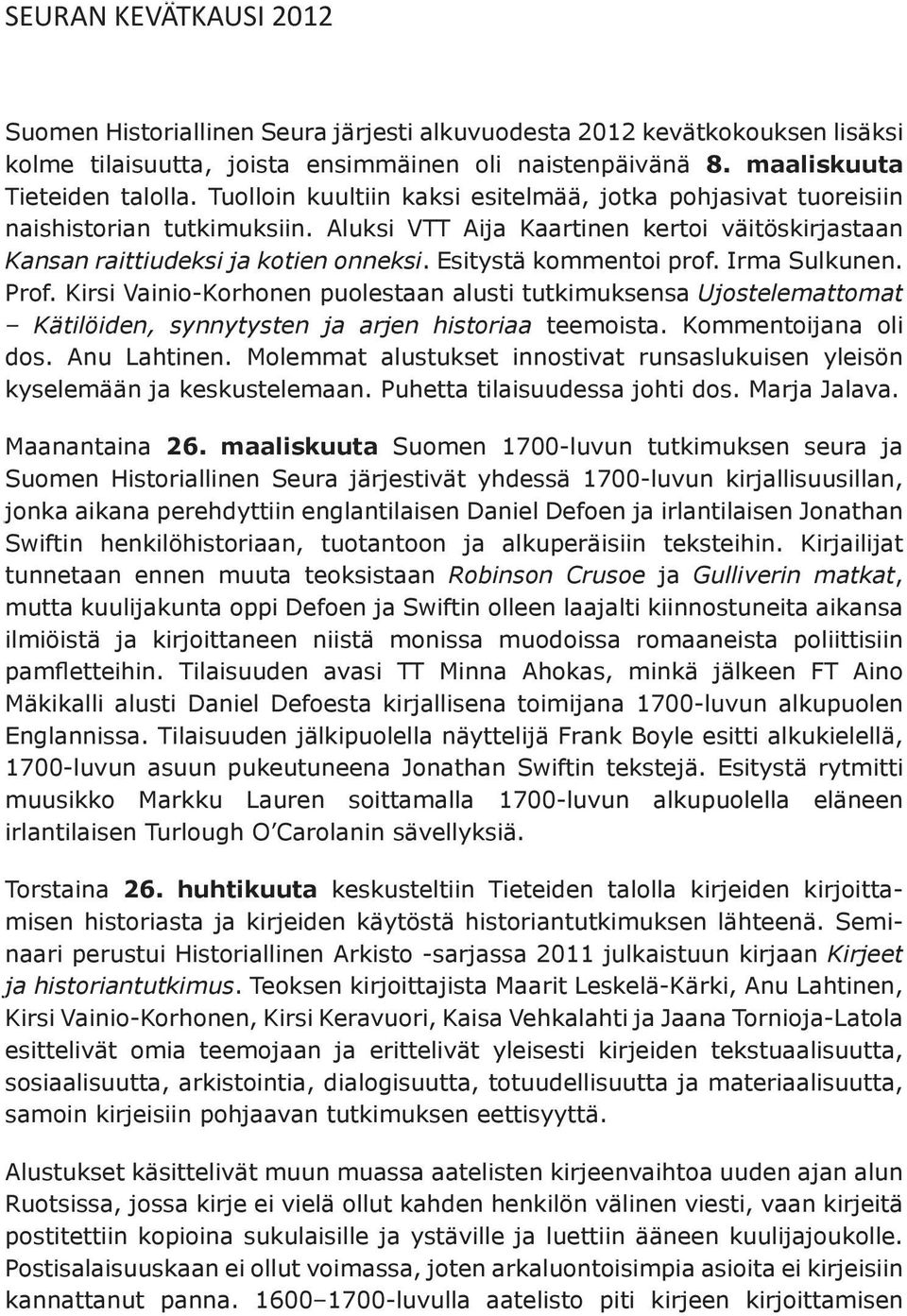 Esitystä kommentoi prof. Irma Sulkunen. Prof. Kirsi Vainio-Korhonen puolestaan alusti tutkimuksensa Ujostelemattomat Kätilöiden, synnytysten ja arjen historiaa teemoista. Kommentoijana oli dos.