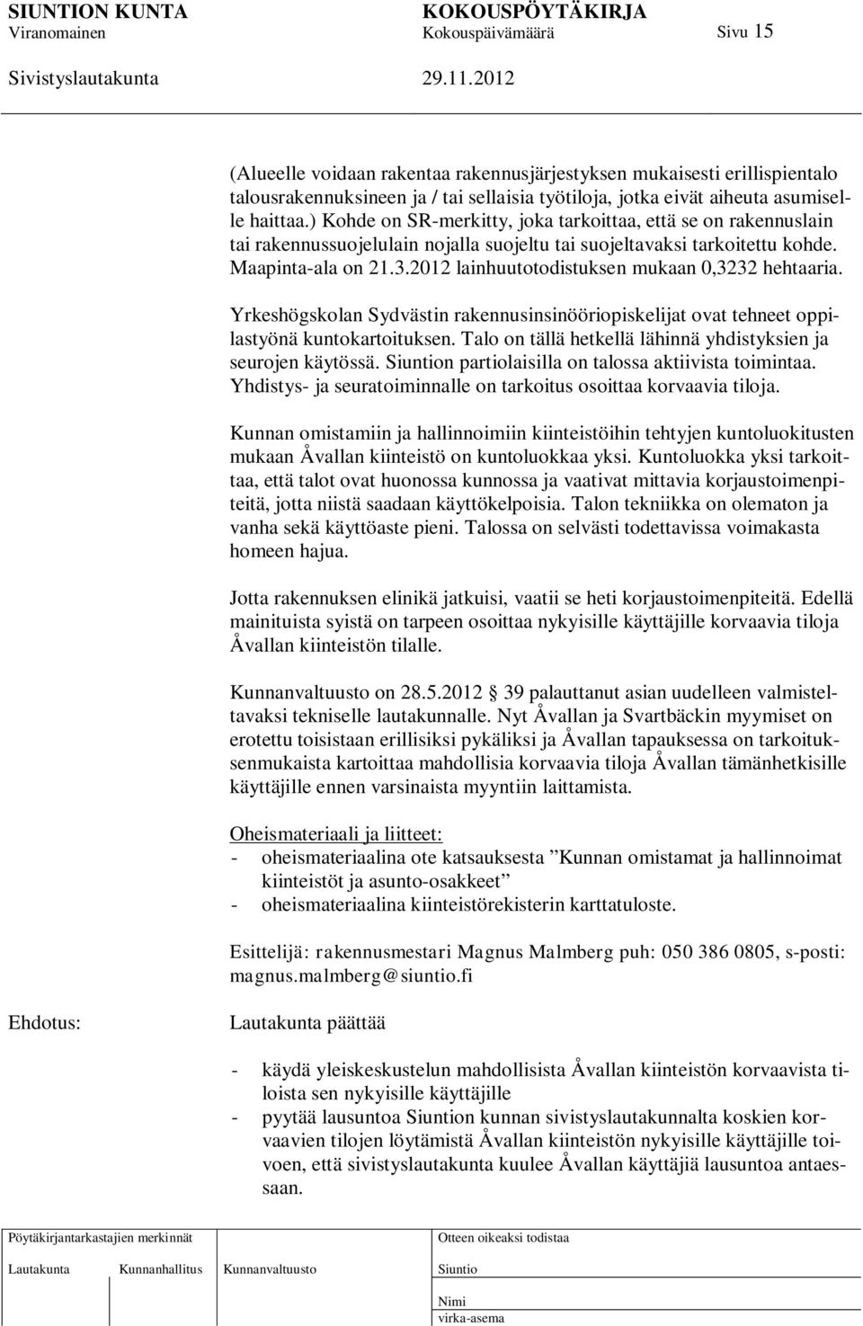 2012 lainhuutotodistuksen mukaan 0,3232 hehtaaria. Yrkeshögskolan Sydvästin rakennusinsinööriopiskelijat ovat tehneet oppilastyönä kuntokartoituksen.