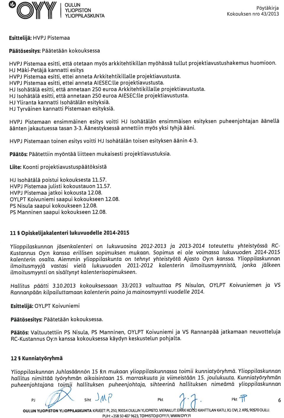 HVPJ Pistemaa esitti, ettei anneta AIESEC:lle projektiavustusta. HJ Isohätälä esitti, että annetaan 250 euroa Arkkitehtikillalle projektiavustusta.