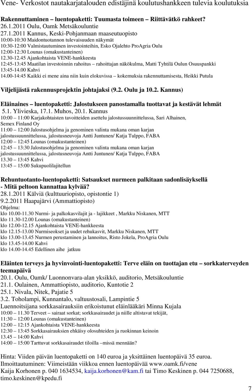 Oulu 12:00-12:30 Lounas (omakustanteinen) 12.30-12.45 Ajankohtaista VENE-hankkeesta 12:45-13:45 Maatilan investoinnin rahoitus rahoittajan näkökulma, Matti Tyhtilä Oulun Osuuspankki 13:45-14.