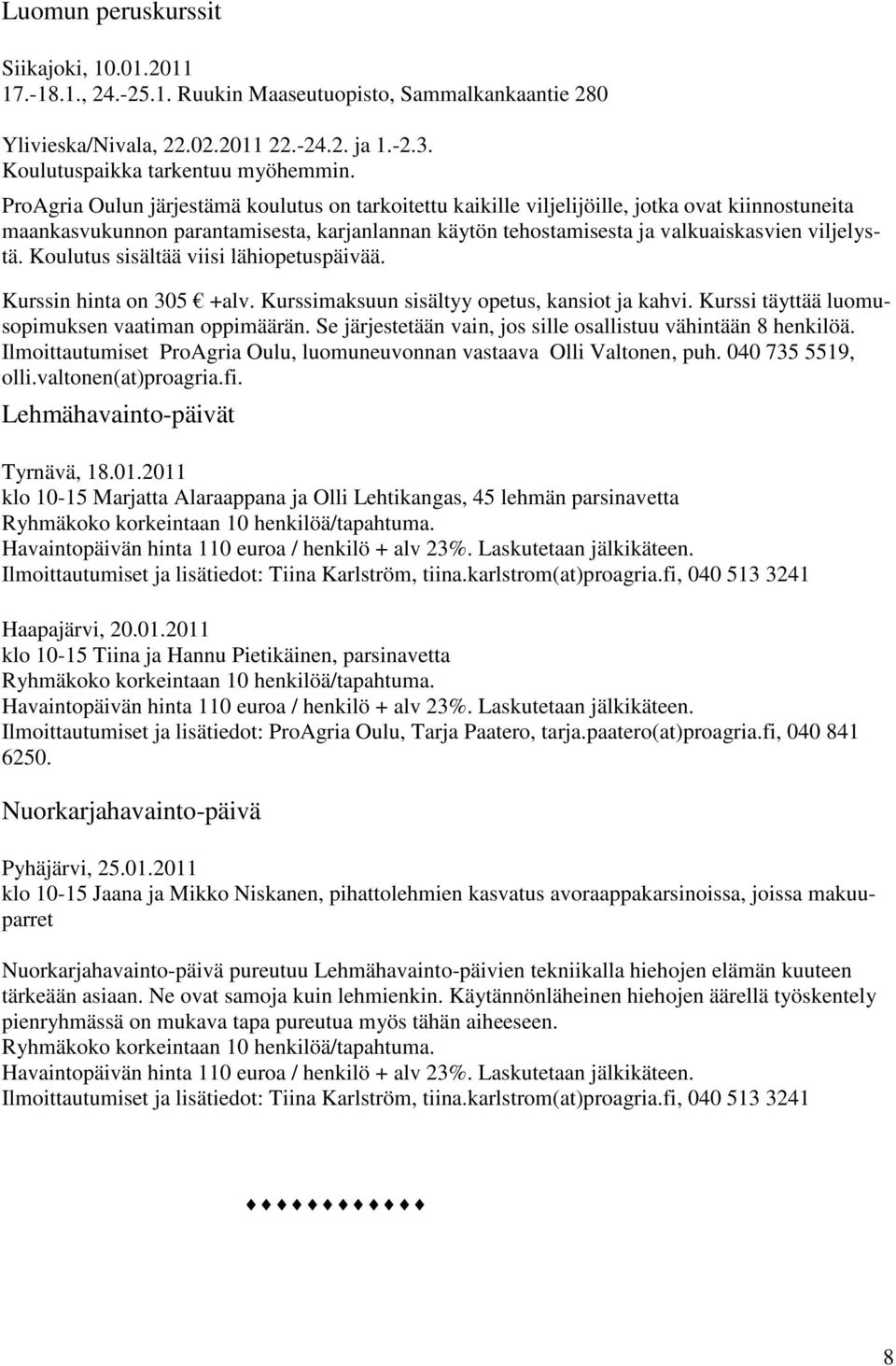 Koulutus sisältää viisi lähiopetuspäivää. Kurssin hinta on 305 +alv. Kurssimaksuun sisältyy opetus, kansiot ja kahvi. Kurssi täyttää luomusopimuksen vaatiman oppimäärän.