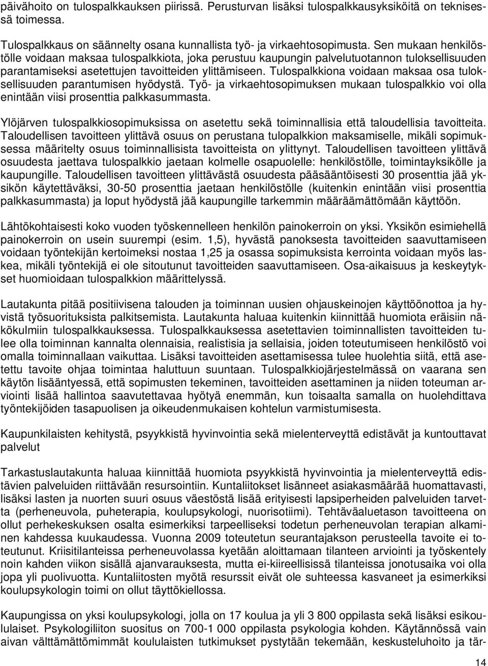 Tulospalkkiona voidaan maksaa osa tuloksellisuuden parantumisen hyödystä. Työ- ja virkaehtosopimuksen mukaan tulospalkkio voi olla enintään viisi prosenttia palkkasummasta.