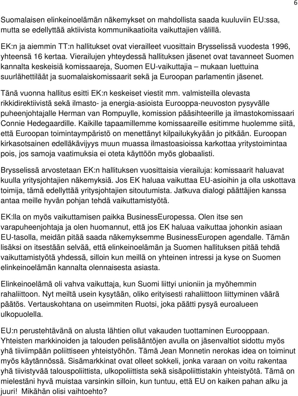 Vierailujen yhteydessä hallituksen jäsenet ovat tavanneet Suomen kannalta keskeisiä komissaareja, Suomen EU-vaikuttajia mukaan luettuina suurlähettiläät ja suomalaiskomissaarit sekä ja Euroopan