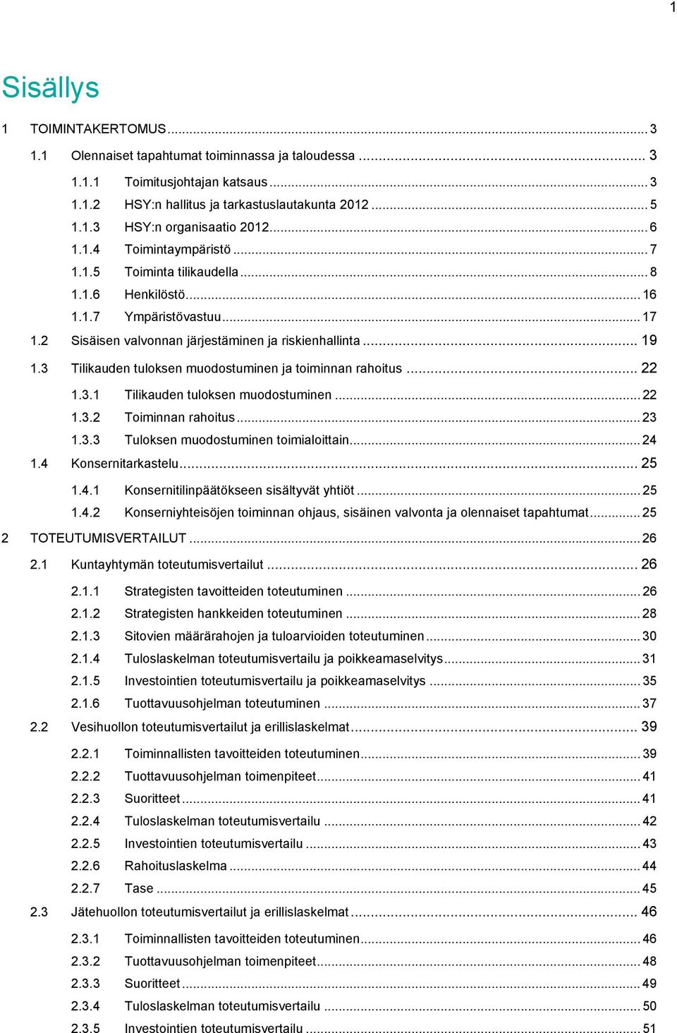 3 Tilikauden tuloksen muodostuminen ja toiminnan rahoitus... 22 1.3.1 Tilikauden tuloksen muodostuminen... 22 1.3.2 Toiminnan rahoitus... 23 1.3.3 Tuloksen muodostuminen toimialoittain... 24 1.