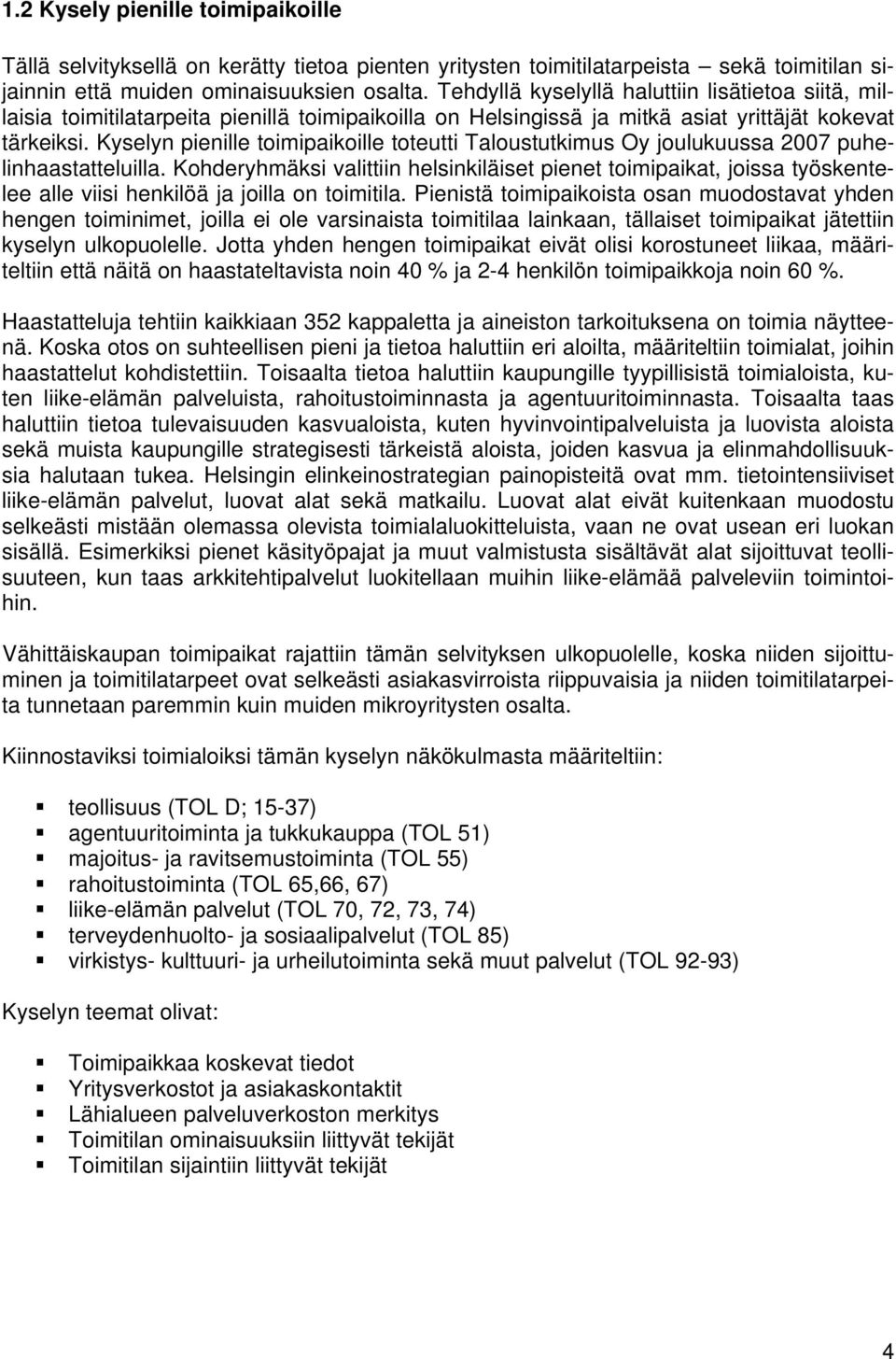 Kyselyn pienille toimipaikoille toteutti Taloustutkimus Oy joulukuussa 2007 puhelinhaastatteluilla.