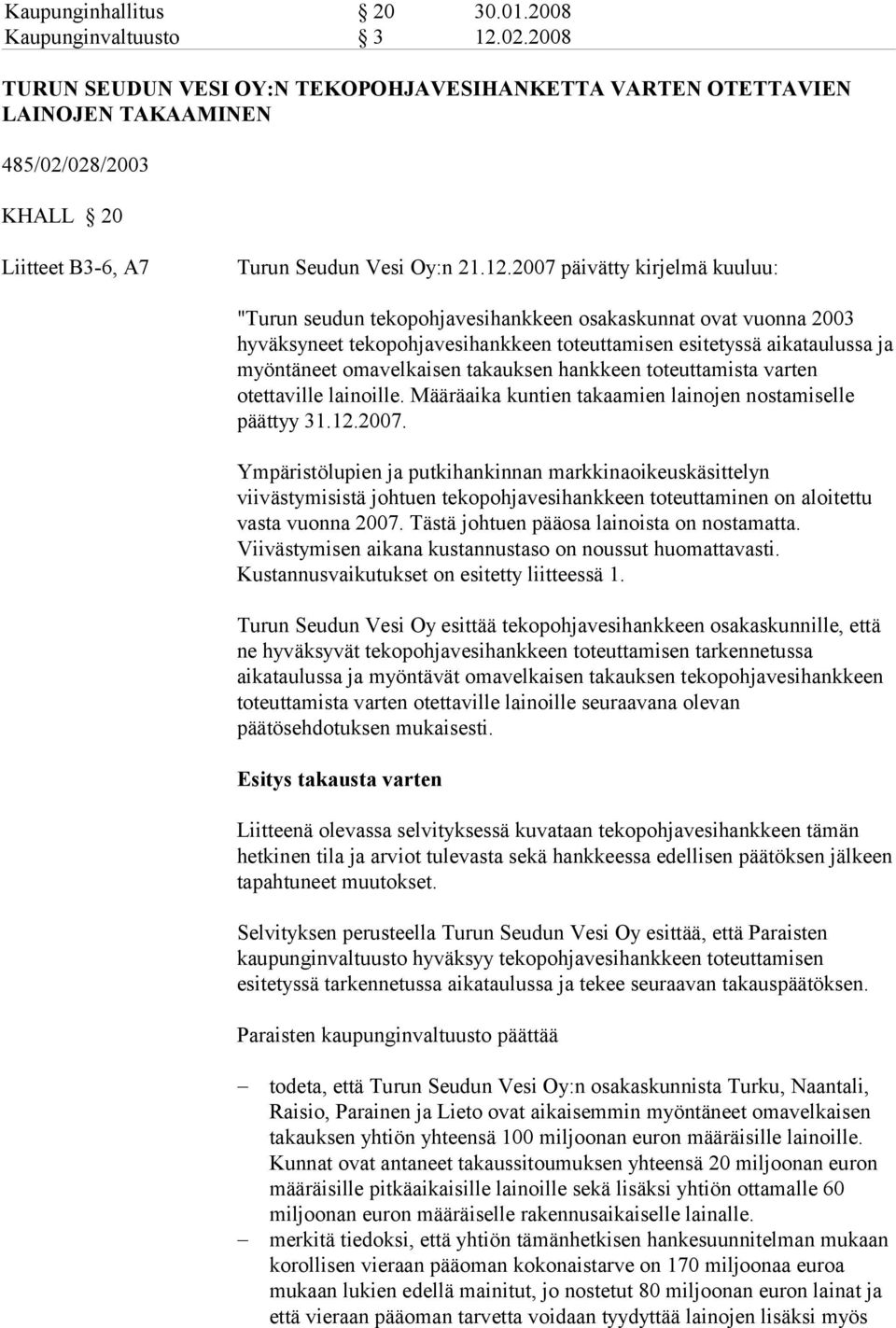 2007 päivätty kirjelmä kuuluu: "Turun seudun tekopohjavesihankkeen osakaskunnat ovat vuonna 2003 hyväksyneet tekopohjavesihankkeen toteuttamisen esitetyssä aikataulussa ja myöntäneet omavelkaisen