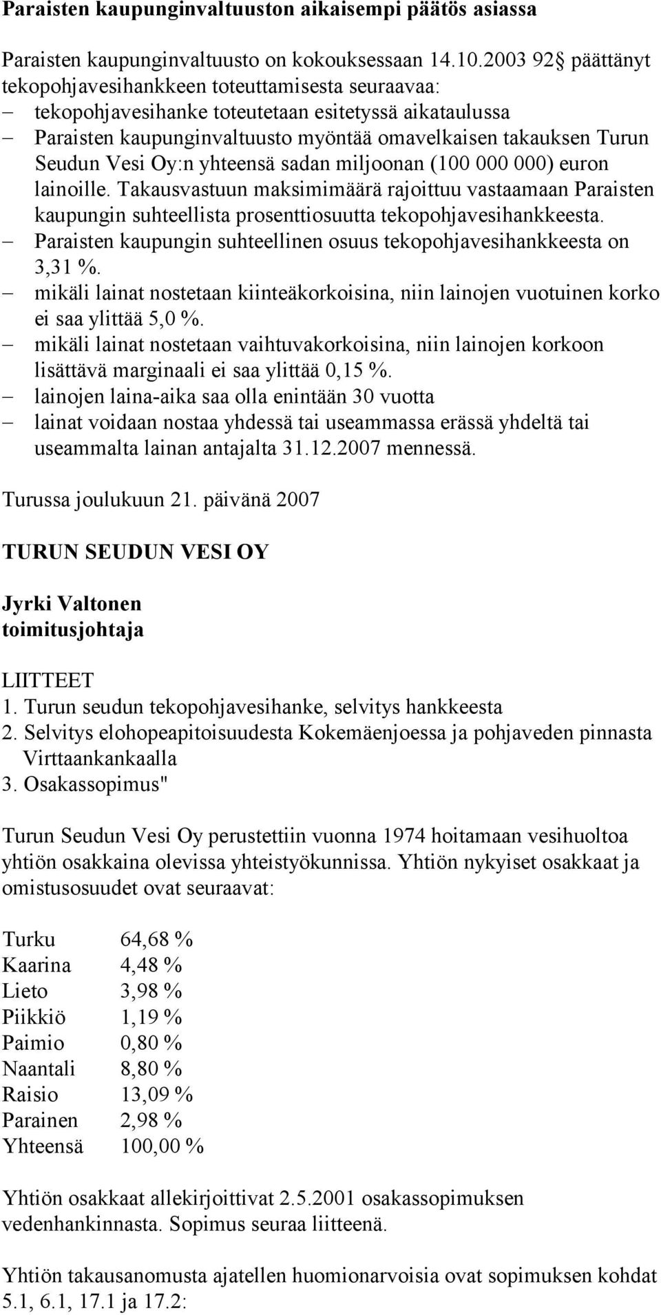 Oy:n yhteensä sadan miljoonan (100 000 000) euron lainoille. Takausvastuun maksimimäärä rajoittuu vastaamaan Paraisten kaupungin suhteellista prosenttiosuutta tekopohjavesihankkeesta.