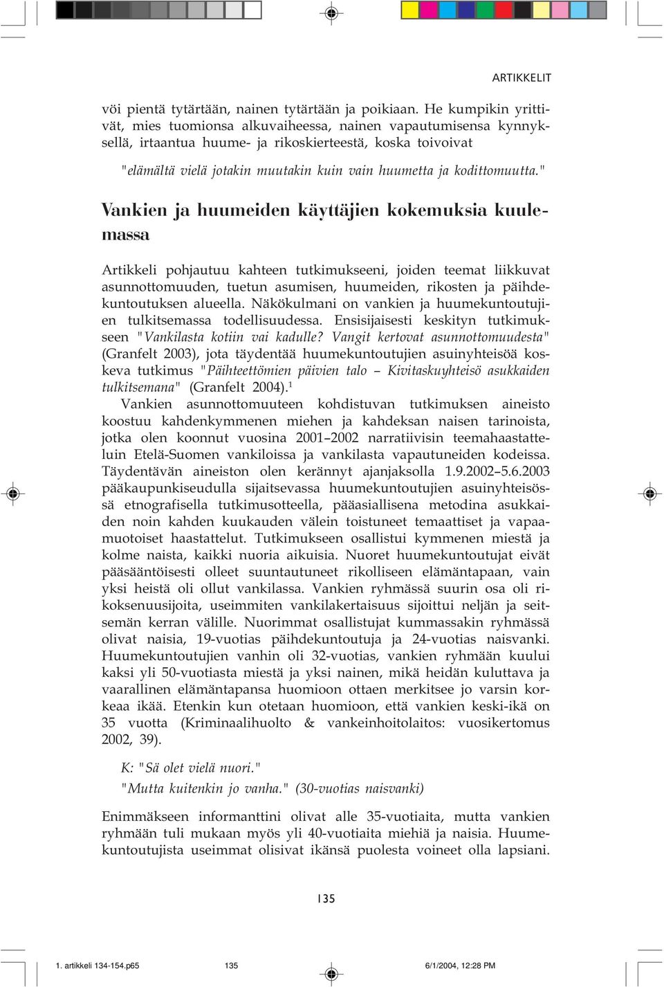 liikkuvat asunnottomuuden, tuetun asumisen, huumeiden, rikosten ja päihdekuntoutuksen alueella Näkökulmani on vankien ja huumekuntoutujien tulkitsemassa todellisuudessa Ensisijaisesti keskityn