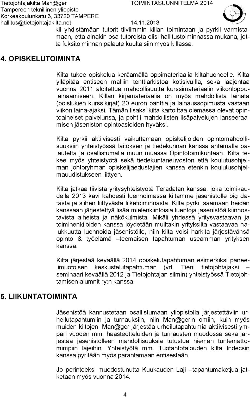 Kilta ylläpitää entiseen malliin tenttiarkistoa kotisivuilla, sekä laajentaa vuonna 2011 aloitettua mahdollisuutta kurssimateriaalin viikonloppulainaamiseen.