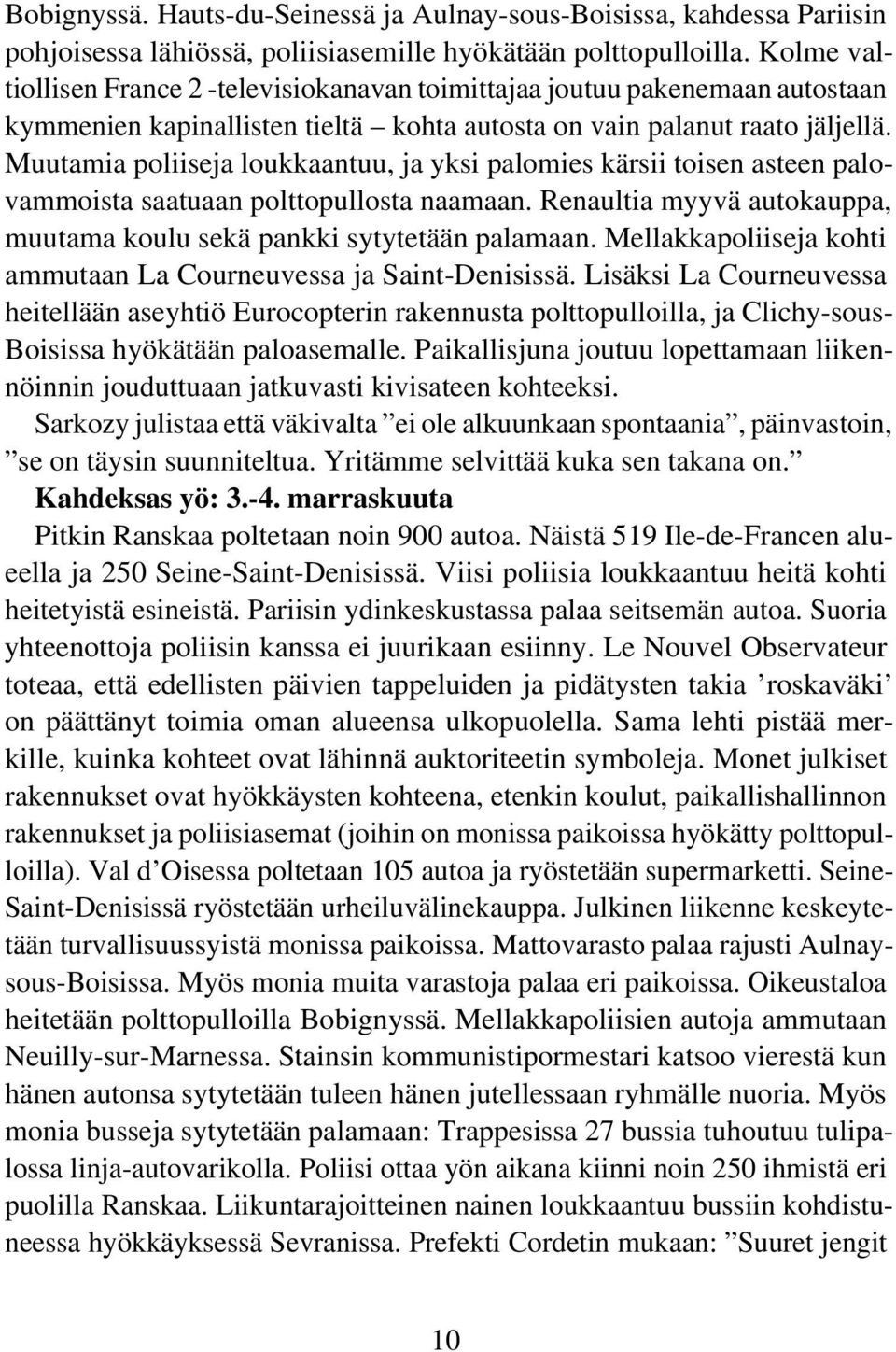 Muutamia poliiseja loukkaantuu, ja yksi palomies kärsii toisen asteen palovammoista saatuaan polttopullosta naamaan. Renaultia myyvä autokauppa, muutama koulu sekä pankki sytytetään palamaan.