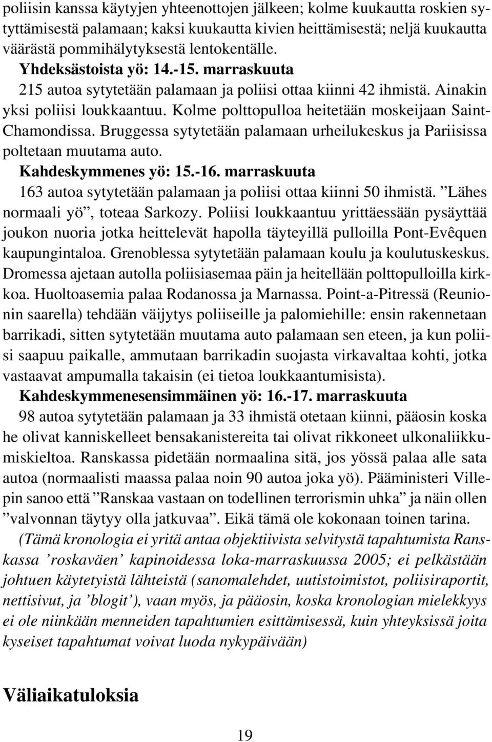 Bruggessa sytytetään palamaan urheilukeskus ja Pariisissa poltetaan muutama auto. Kahdeskymmenes yö: 15.-16. marraskuuta 163 autoa sytytetään palamaan ja poliisi ottaa kiinni 50 ihmistä.