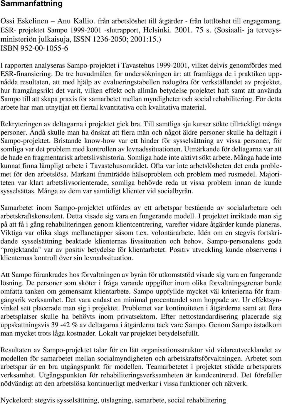 De tre huvudmålen för undersökningen är: att framlägga de i praktiken uppnådda resultaten, att med hjälp av evalueringstabellen redogöra för verkställandet av projektet, hur framgångsrikt det varit,