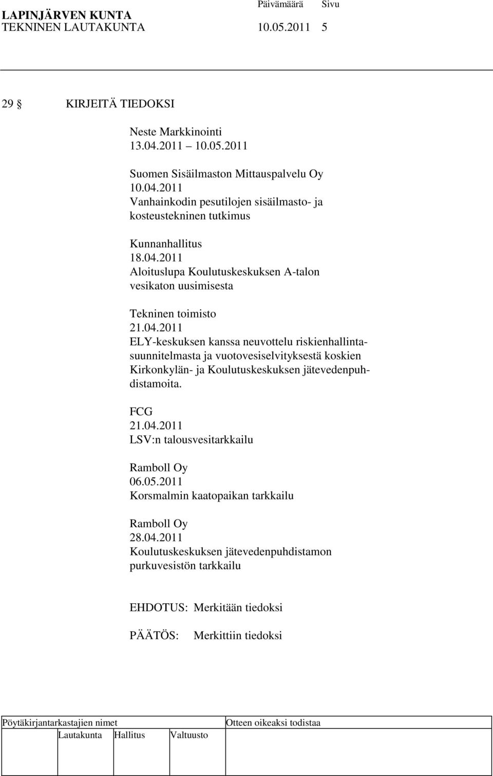 FCG 21.04.2011 LSV:n talousvesitarkkailu Ramboll Oy 06.05.2011 Korsmalmin kaatopaikan tarkkailu Ramboll Oy 28.04.2011 Koulutuskeskuksen jätevedenpuhdistamon purkuvesistön tarkkailu EHDOTUS: Merkitään tiedoksi Merkittiin tiedoksi