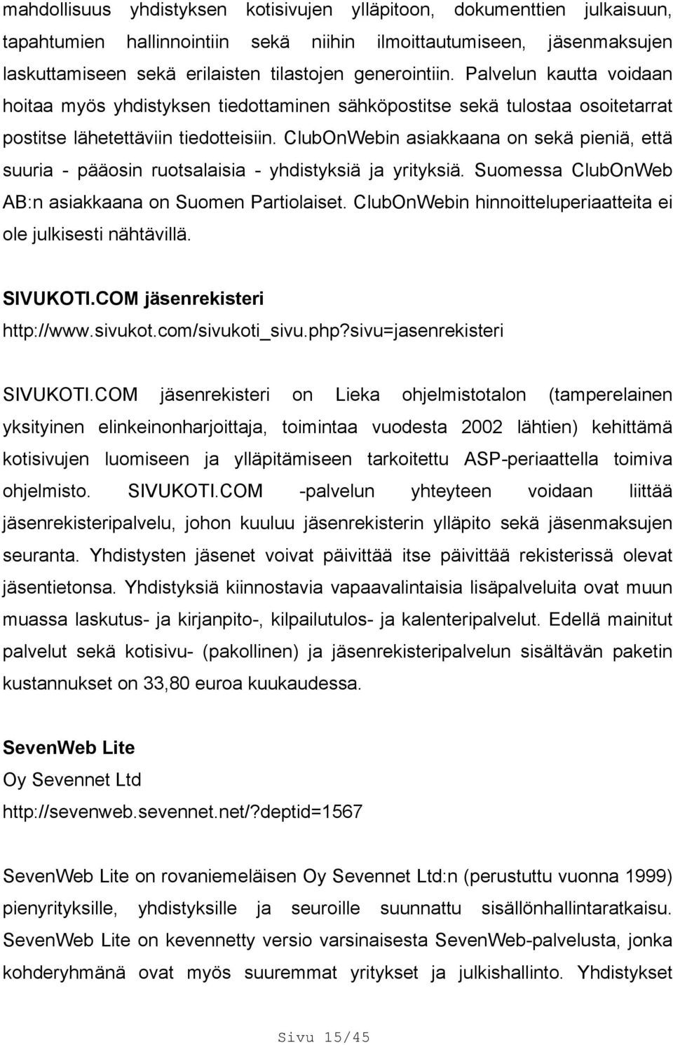 ClubOnWebin asiakkaana on sekä pieniä, että suuria - pääosin ruotsalaisia - yhdistyksiä ja yrityksiä. Suomessa ClubOnWeb AB:n asiakkaana on Suomen Partiolaiset.