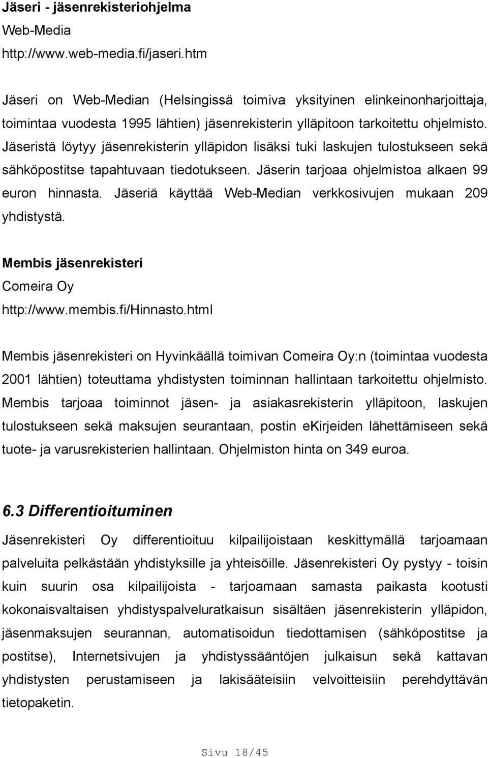 Jäseristä löytyy jäsenrekisterin ylläpidon lisäksi tuki laskujen tulostukseen sekä sähköpostitse tapahtuvaan tiedotukseen. Jäserin tarjoaa ohjelmistoa alkaen 99 euron hinnasta.