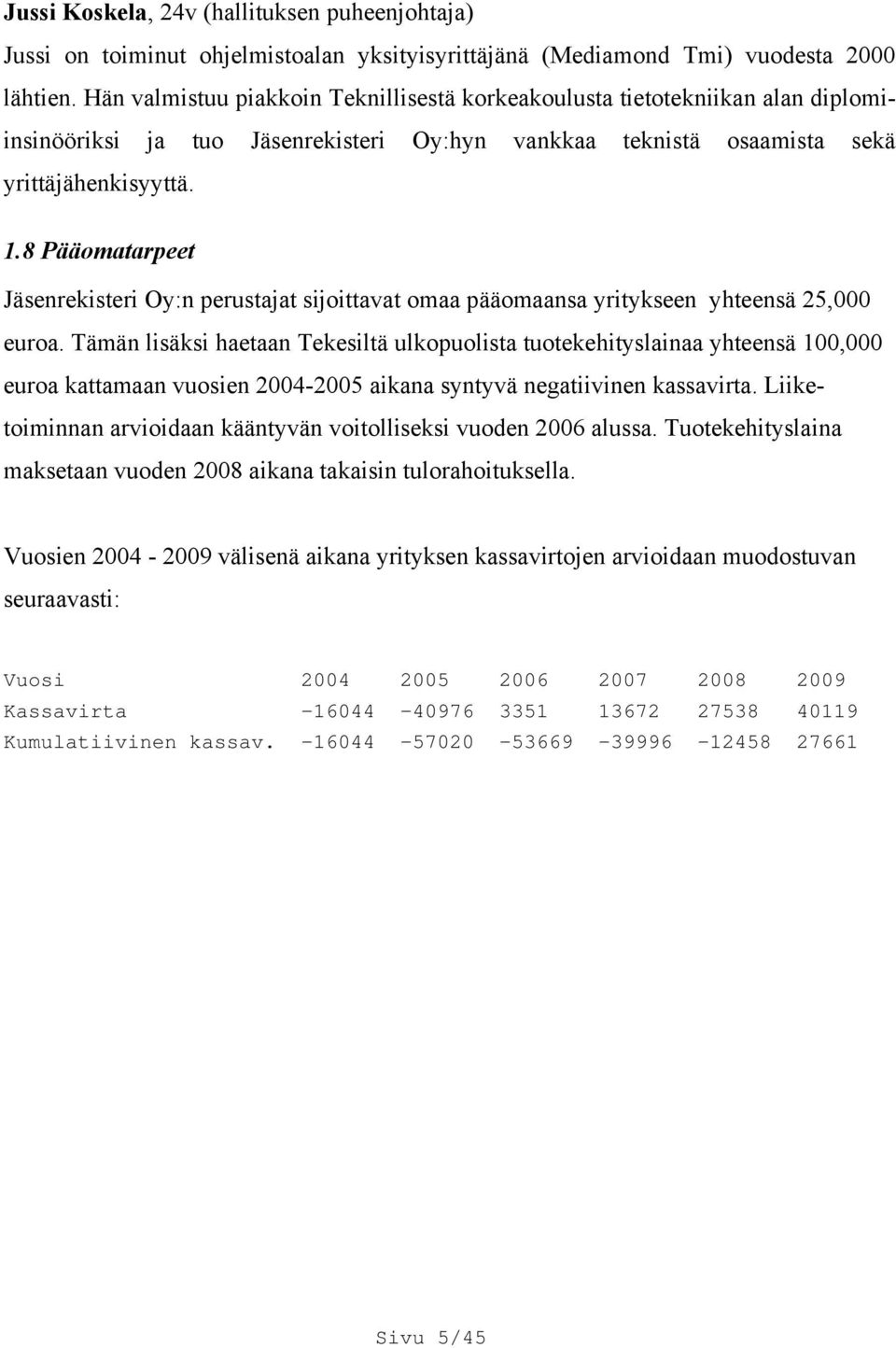 8 Pääomatarpeet Jäsenrekisteri Oy:n perustajat sijoittavat omaa pääomaansa yritykseen yhteensä 25,000 euroa.