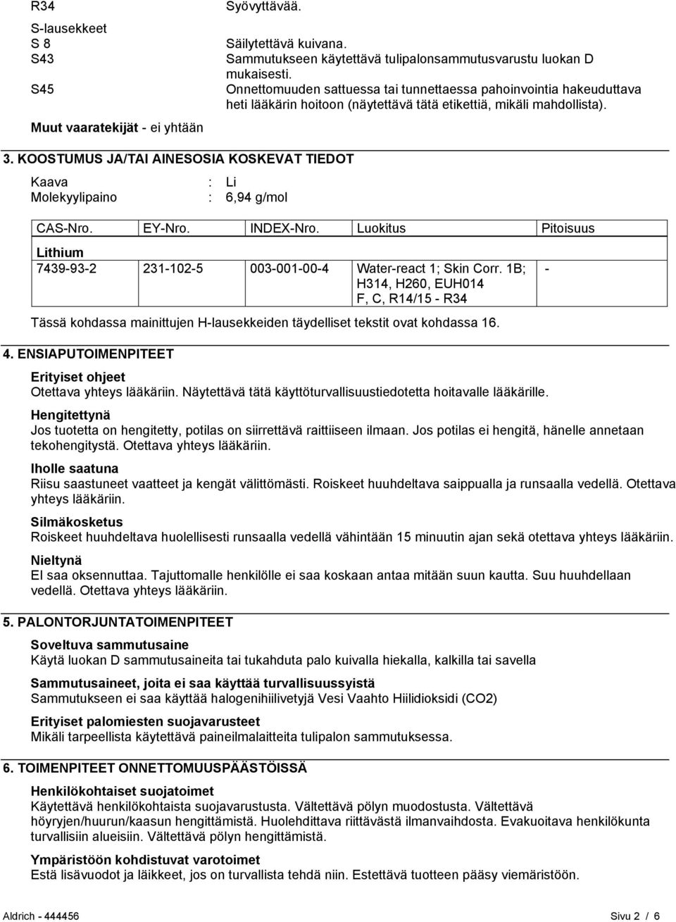 KOOSTUMUS JA/TAI AINESOSIA KOSKEVAT TIEDOT Kaava : Li Molekyylipaino : 6,94 g/mol CAS-Nro. EY-Nro. INDEX-Nro. Luokitus Pitoisuus Lithium 7439-93-2 231-102-5 003-001-00-4 Water-react 1; Skin Corr.