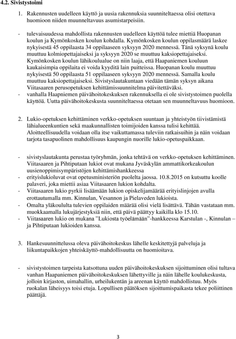 Kymönkosken koulun oppilasmäärä laskee nykyisestä 45 oppilaasta 34 oppilaaseen syksyyn 2020 mennessä. Tänä syksynä koulu muuttuu kolmiopettajaiseksi ja syksyyn 2020 se muuttuu kaksiopettajaiseksi.