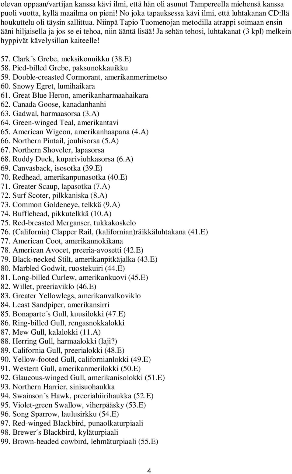 Ja sehän tehosi, luhtakanat (3 kpl) melkein hyppivät kävelysillan kaiteelle! 57. Clark s Grebe, meksikonuikku (38.E) 58. Pied-billed Grebe, paksunokkauikku 59.