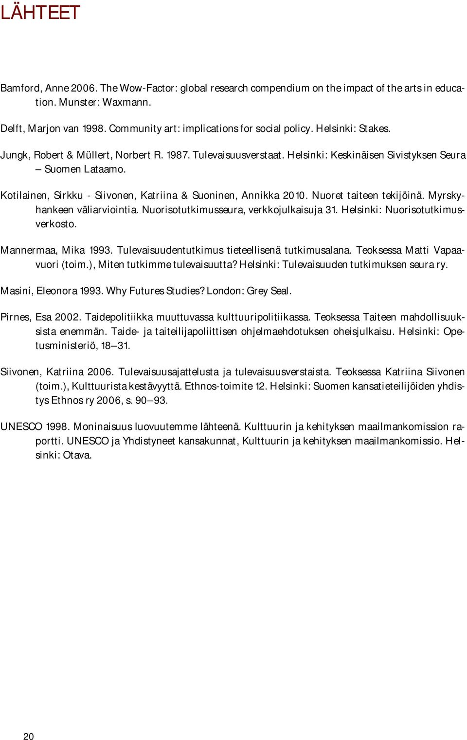 Nuoret taiteen tekijöinä. Myrskyhankeen väliarviointia. Nuorisotutkimusseura, verkkojulkaisuja 31. Helsinki: Nuorisotutkimusverkosto. Mannermaa, Mika 1993.