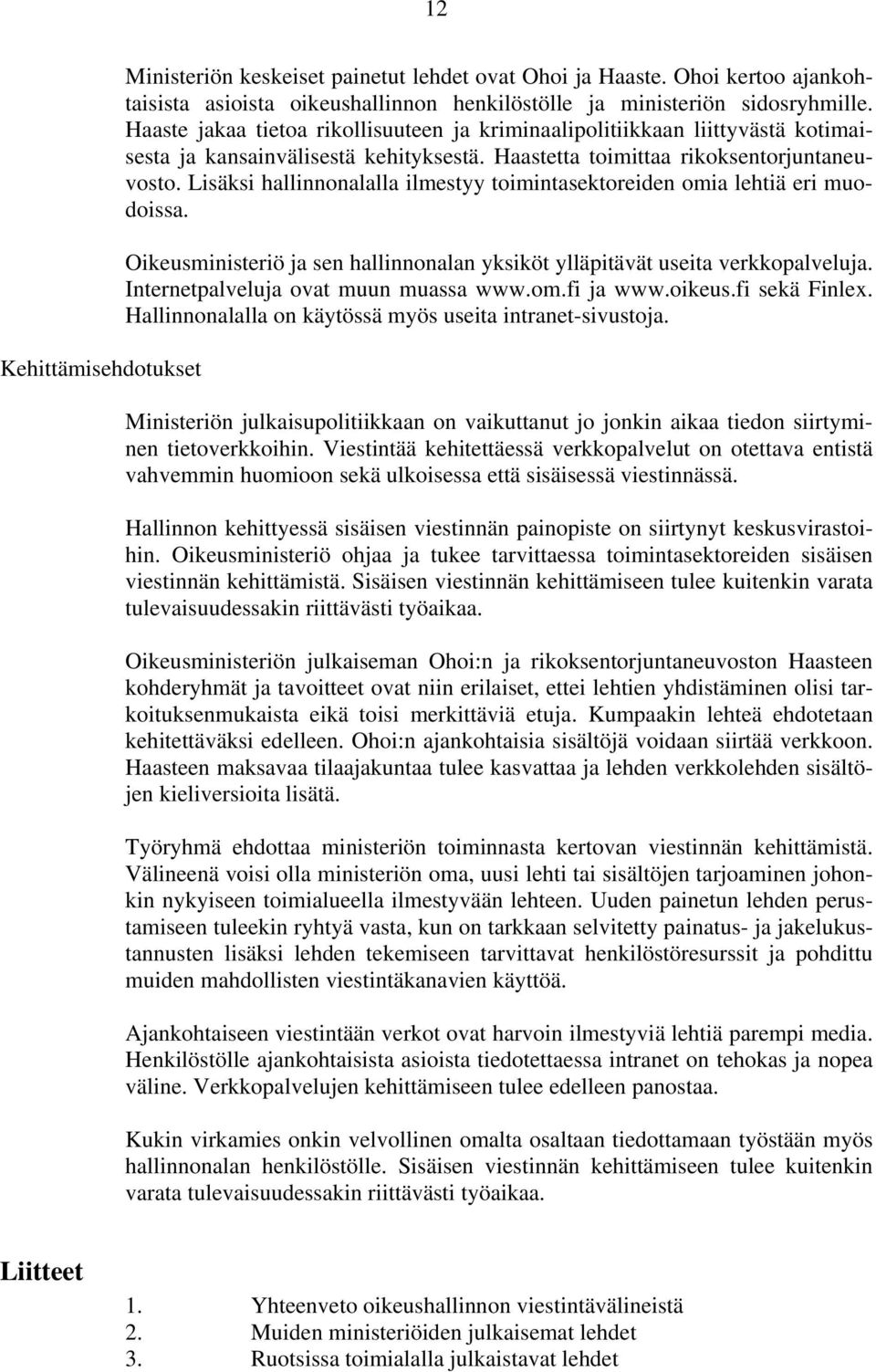 Lisäksi hallinnonalalla ilmestyy toimintasektoreiden omia lehtiä eri muodoissa. Oikeusministeriö ja sen hallinnonalan yksiköt ylläpitävät useita verkkopalveluja.