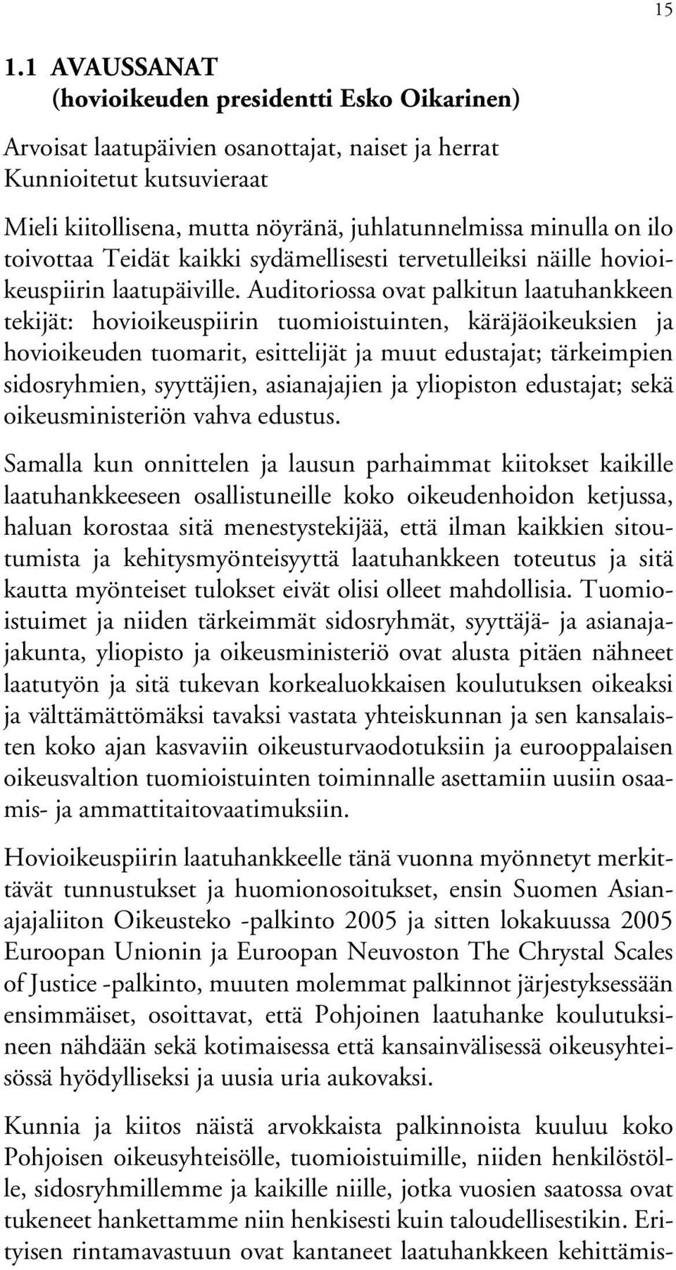 Auditoriossa ovat palkitun laatuhankkeen tekijät: hovioikeuspiirin tuomioistuinten, käräjäoikeuksien ja hovioikeuden tuomarit, esittelijät ja muut edustajat; tärkeimpien sidosryhmien, syyttäjien,